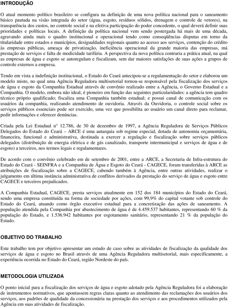 A definição da política nacional vem sendo postergada há mais de uma década, agravando ainda mais o quadro institucional e operacional tendo como conseqüências disputas em torno da titularidade entre