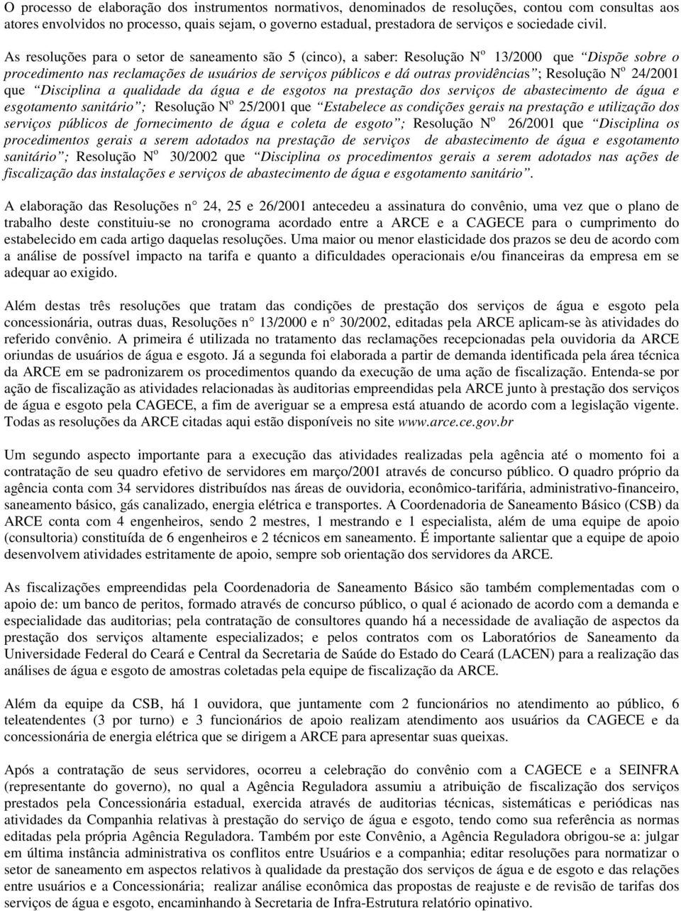 As resoluções para o setor de saneamento são 5 (cinco), a saber: Resolução N o 13/2000 que Dispõe sobre o procedimento nas reclamações de usuários de serviços públicos e dá outras providências ;