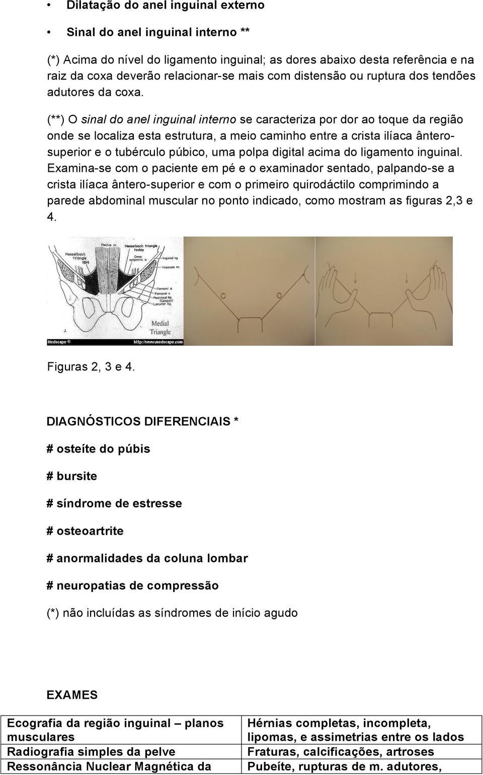 (**) O sinal do anel inguinal interno se caracteriza por dor ao toque da região onde se localiza esta estrutura, a meio caminho entre a crista ilíaca ânterosuperior e o tubérculo púbico, uma polpa