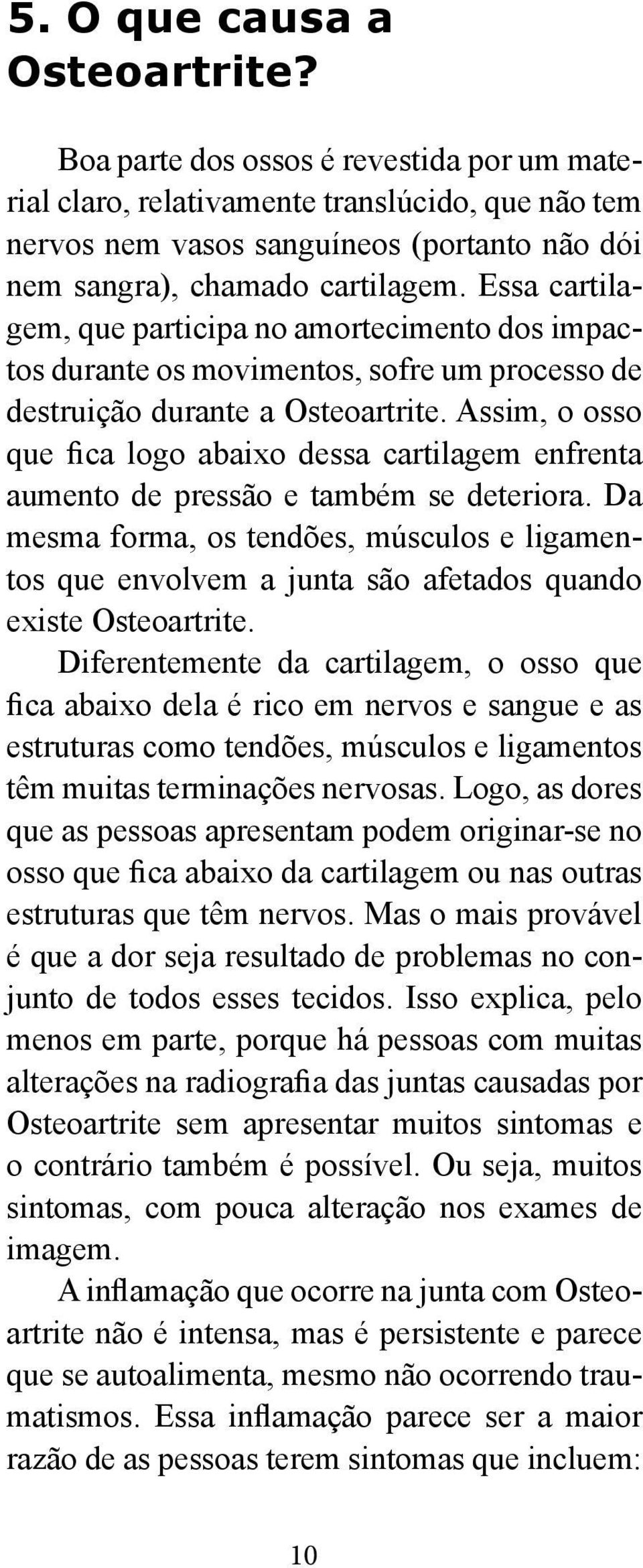 Essa cartilagem, que participa no amortecimento dos impactos durante os movimentos, sofre um processo de destruição durante a Osteoartrite.