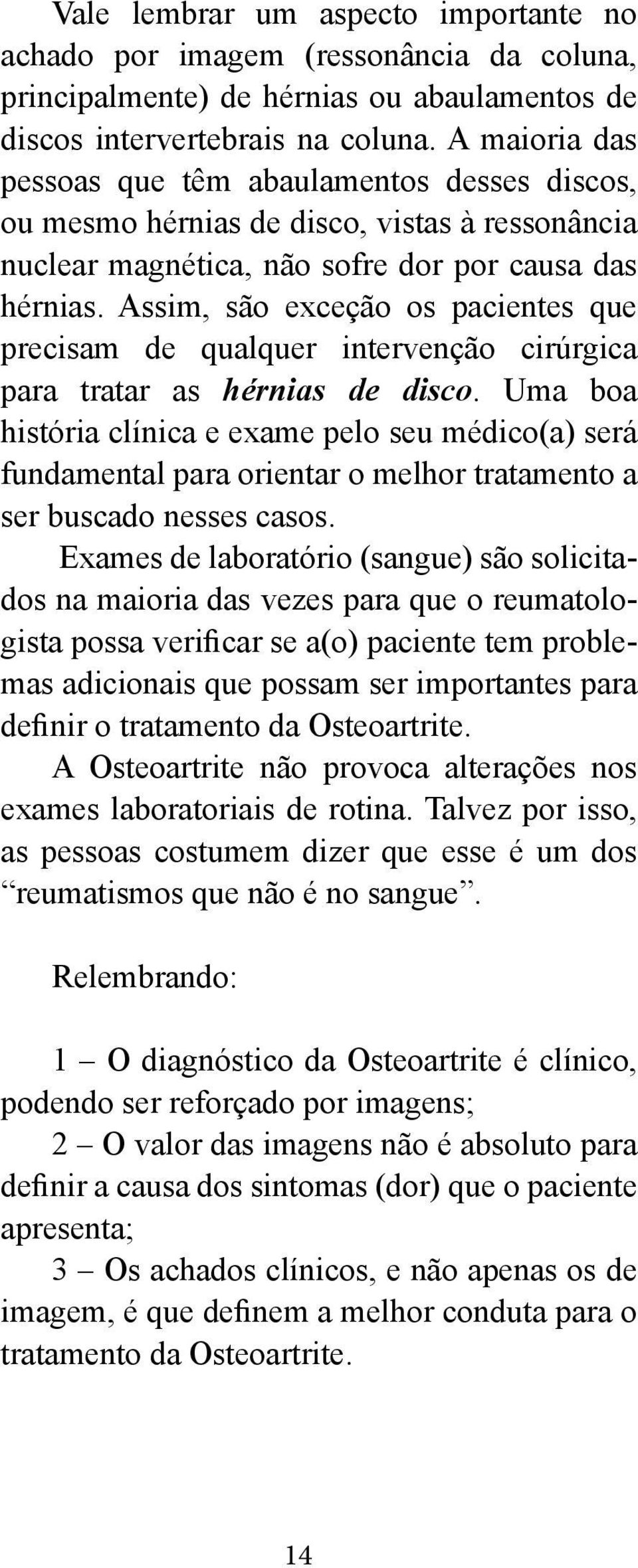 Assim, são exceção os pacientes que precisam de qualquer intervenção cirúrgica para tratar as hérnias de disco.