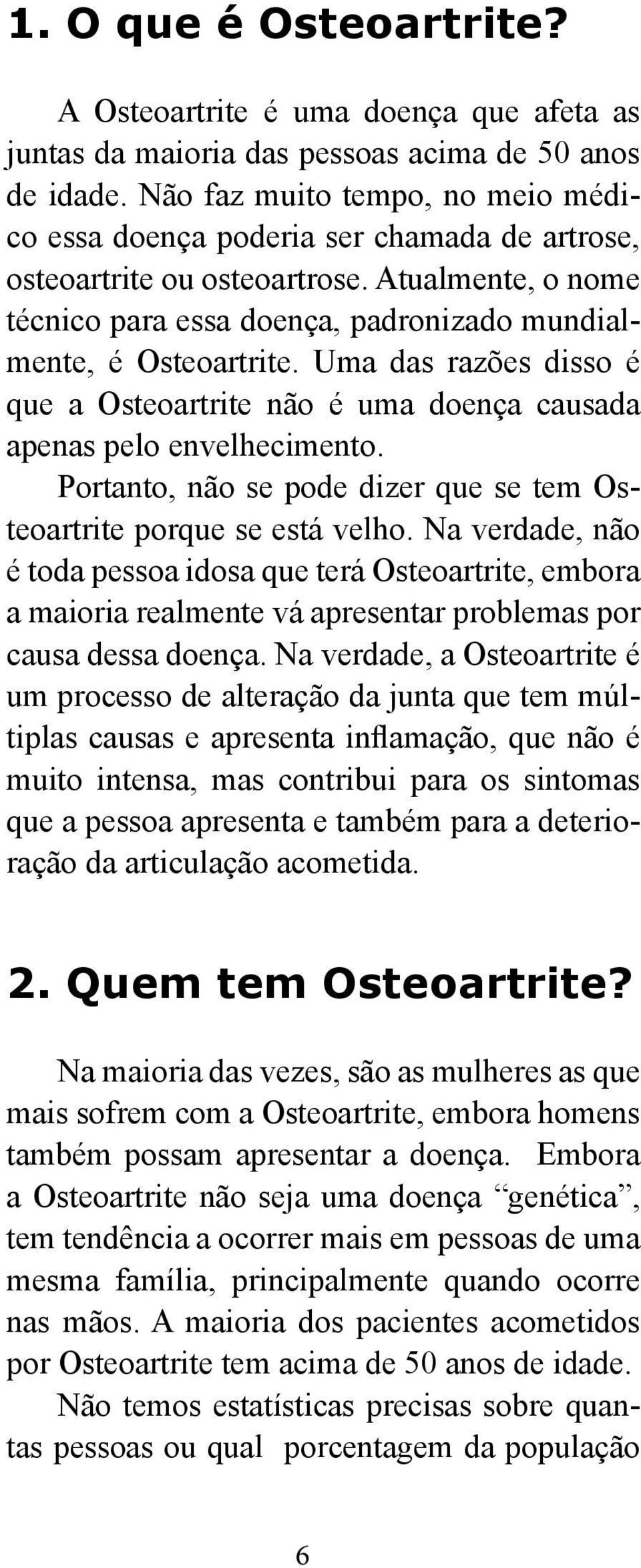 Uma das razões disso é que a Osteoartrite não é uma doença causada apenas pelo envelhecimento. Portanto, não se pode dizer que se tem Osteoartrite porque se está velho.