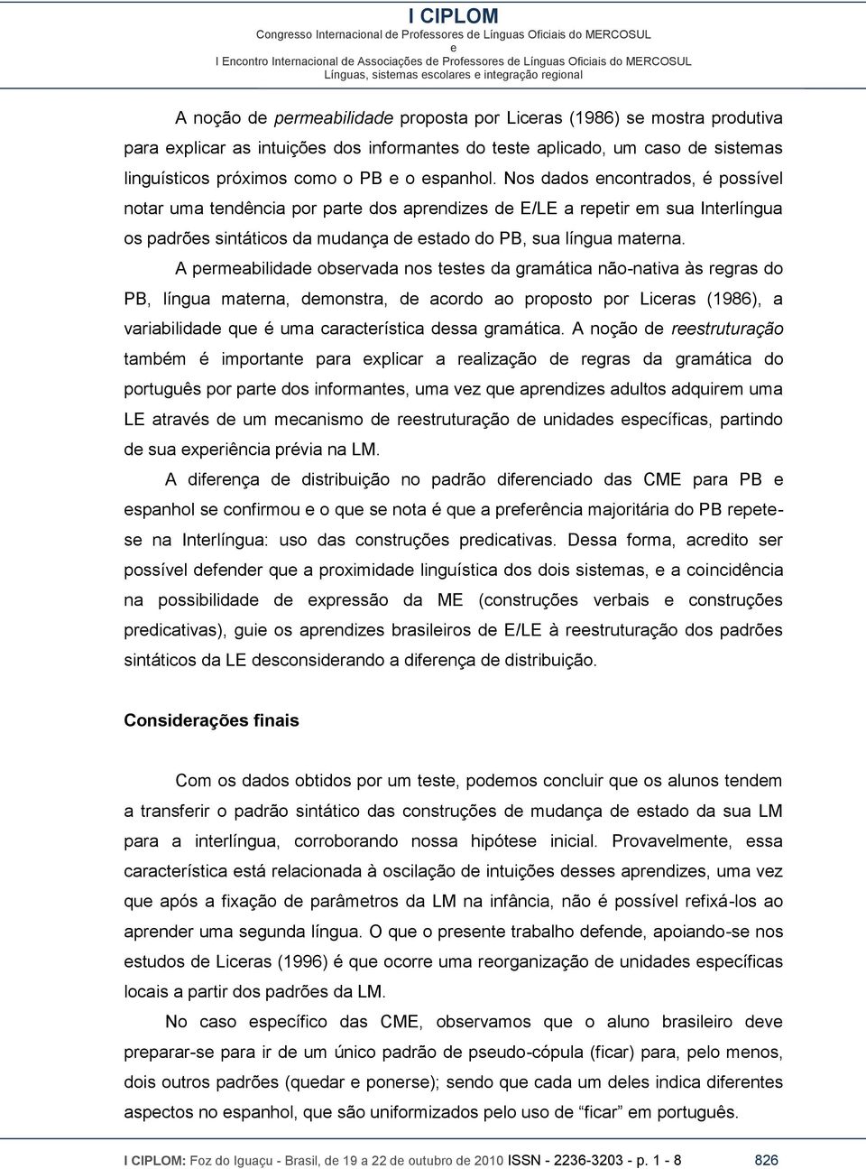 A prmabilidad obsrvada nos tsts da gramática não-nativa às rgras do PB, língua matrna, dmonstra, d acordo ao proposto por Licras (1986), a variabilidad qu é uma caractrística dssa gramática.