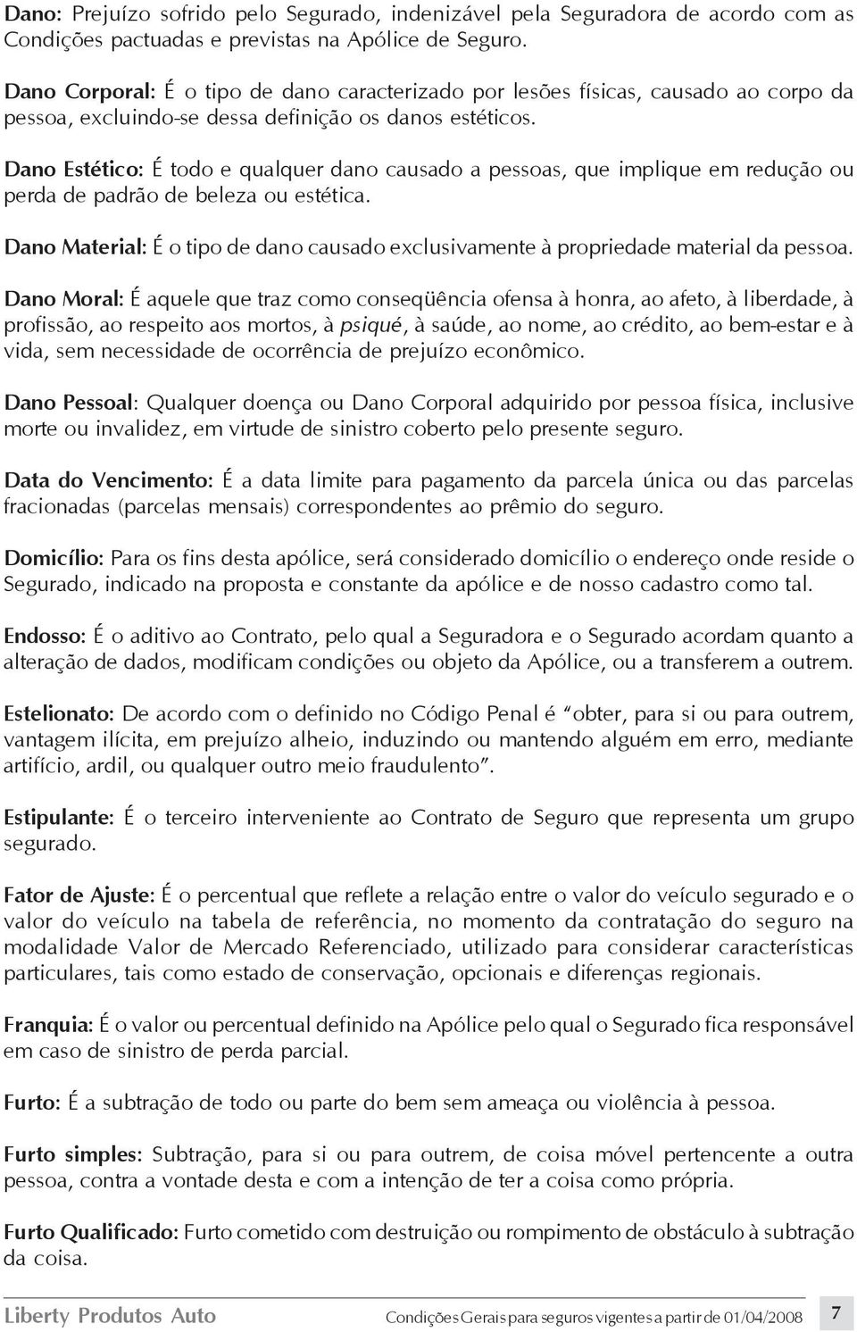 Dano Estético: É todo e qualquer dano causado a pessoas, que implique em redução ou perda de padrão de beleza ou estética.