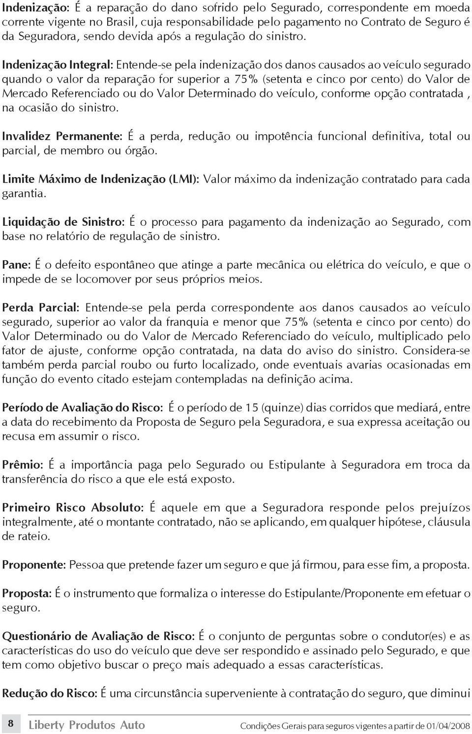 Indenização Integral: Entende-se pela indenização dos danos causados ao veículo segurado quando o valor da reparação for superior a 75% (setenta e cinco por cento) do Valor de Mercado Referenciado ou