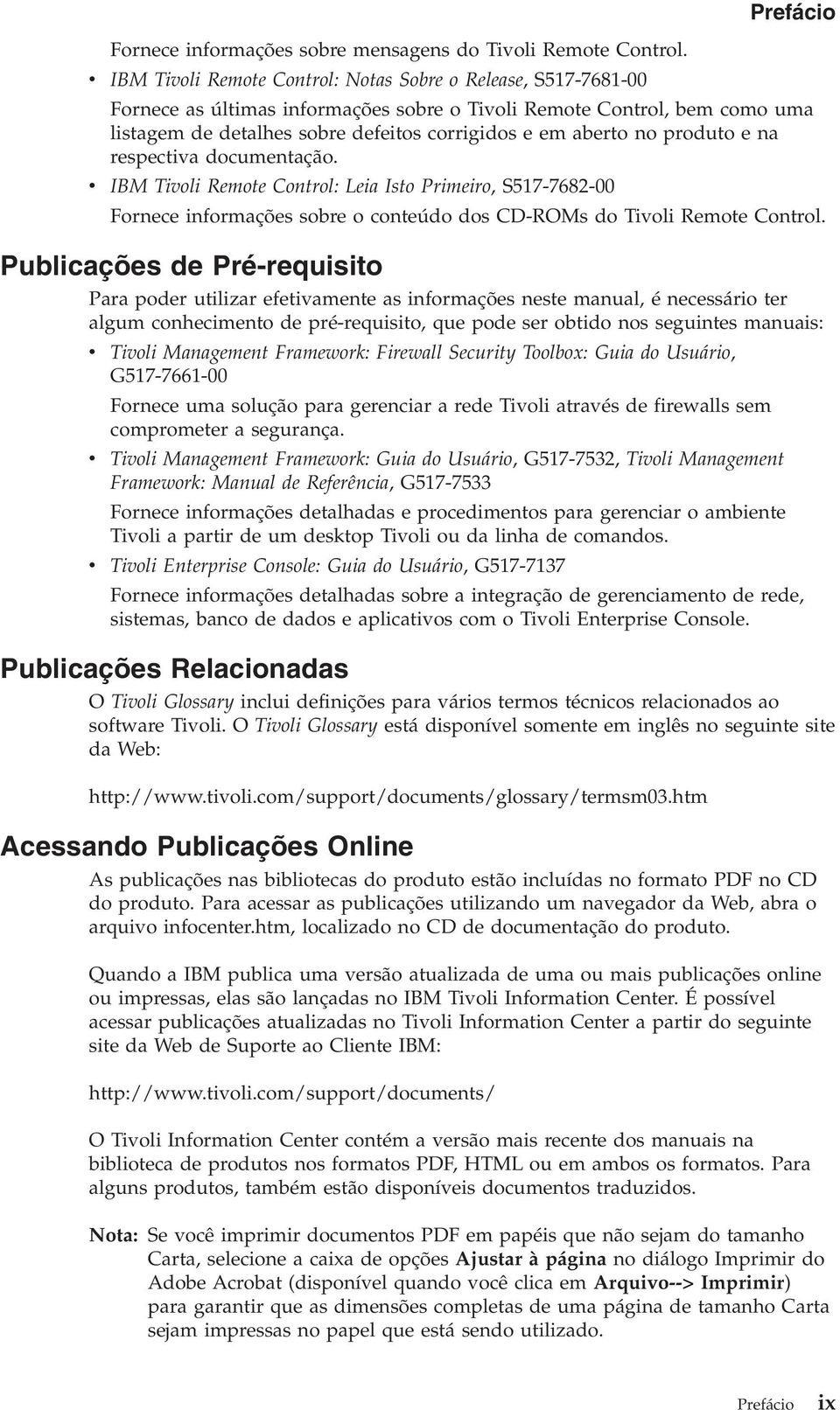 produto e na respectia documentação. IBM Tioli Remote Control: Leia Isto Primeiro, S517-7682-00 Fornece informações sobre o conteúdo dos CD-ROMs do Tioli Remote Control.