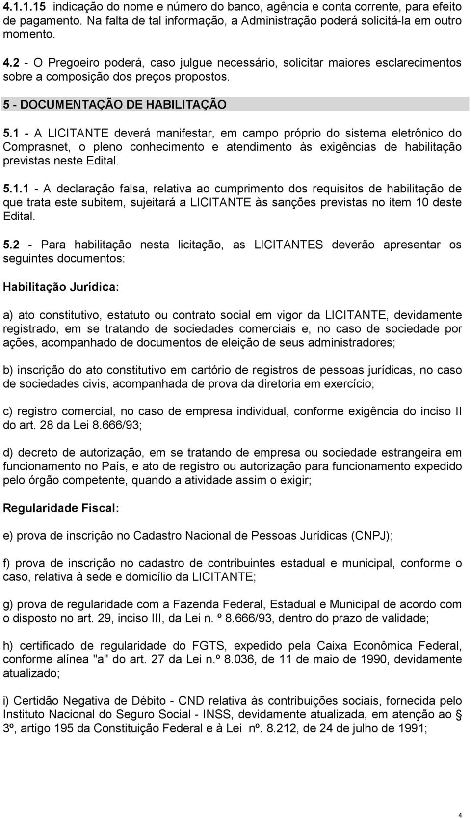 1 - A LICITANTE deverá manifestar, em campo próprio do sistema eletrônico do Comprasnet, o pleno conhecimento e atendimento às exigências de habilitação previstas neste Edital. 5.1.1 - A declaração falsa, relativa ao cumprimento dos requisitos de habilitação de que trata este subitem, sujeitará a LICITANTE às sanções previstas no item 10 deste Edital.