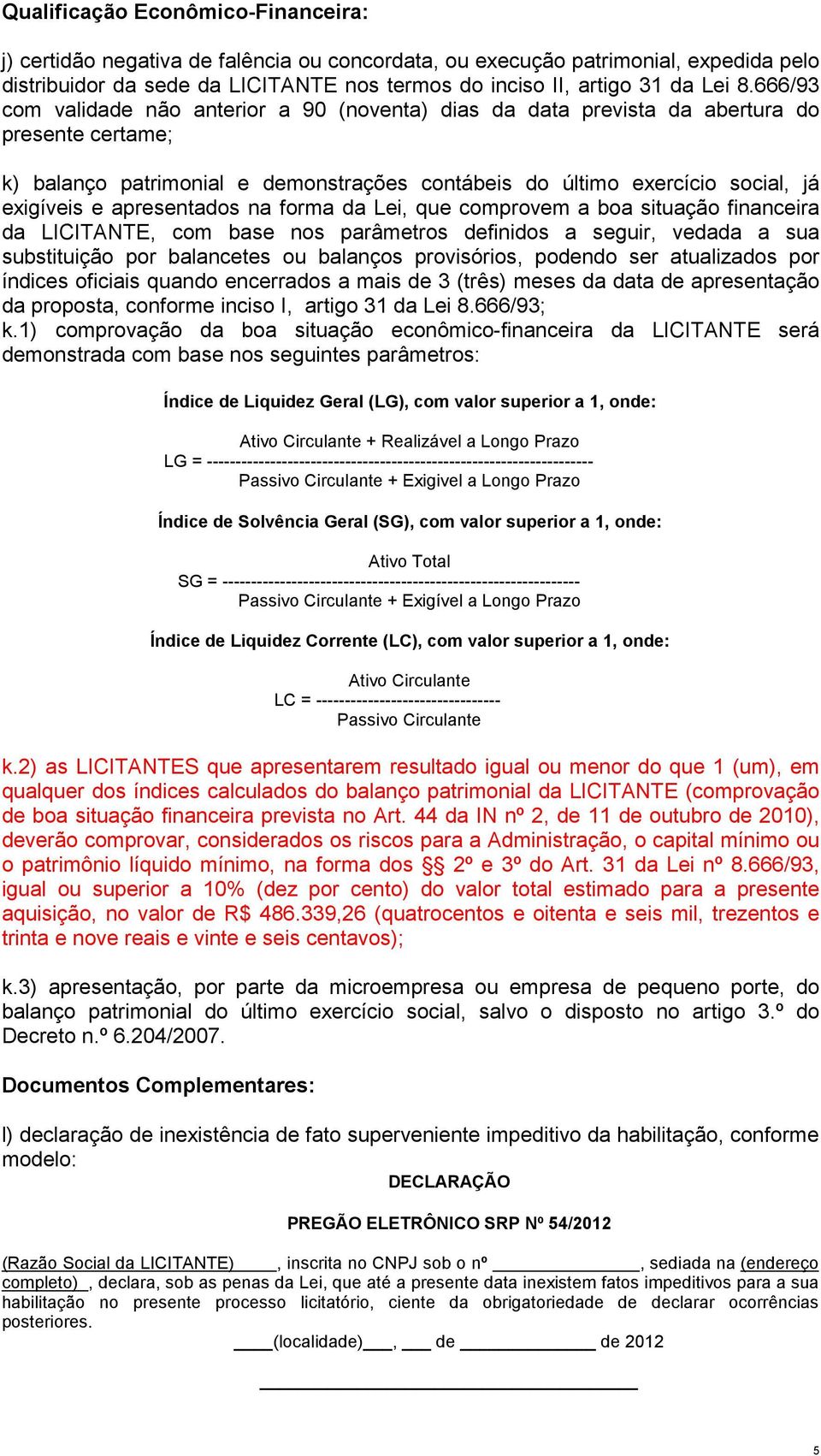 apresentados na forma da Lei, que comprovem a boa situação financeira da LICITANTE, com base nos parâmetros definidos a seguir, vedada a sua substituição por balancetes ou balanços provisórios,