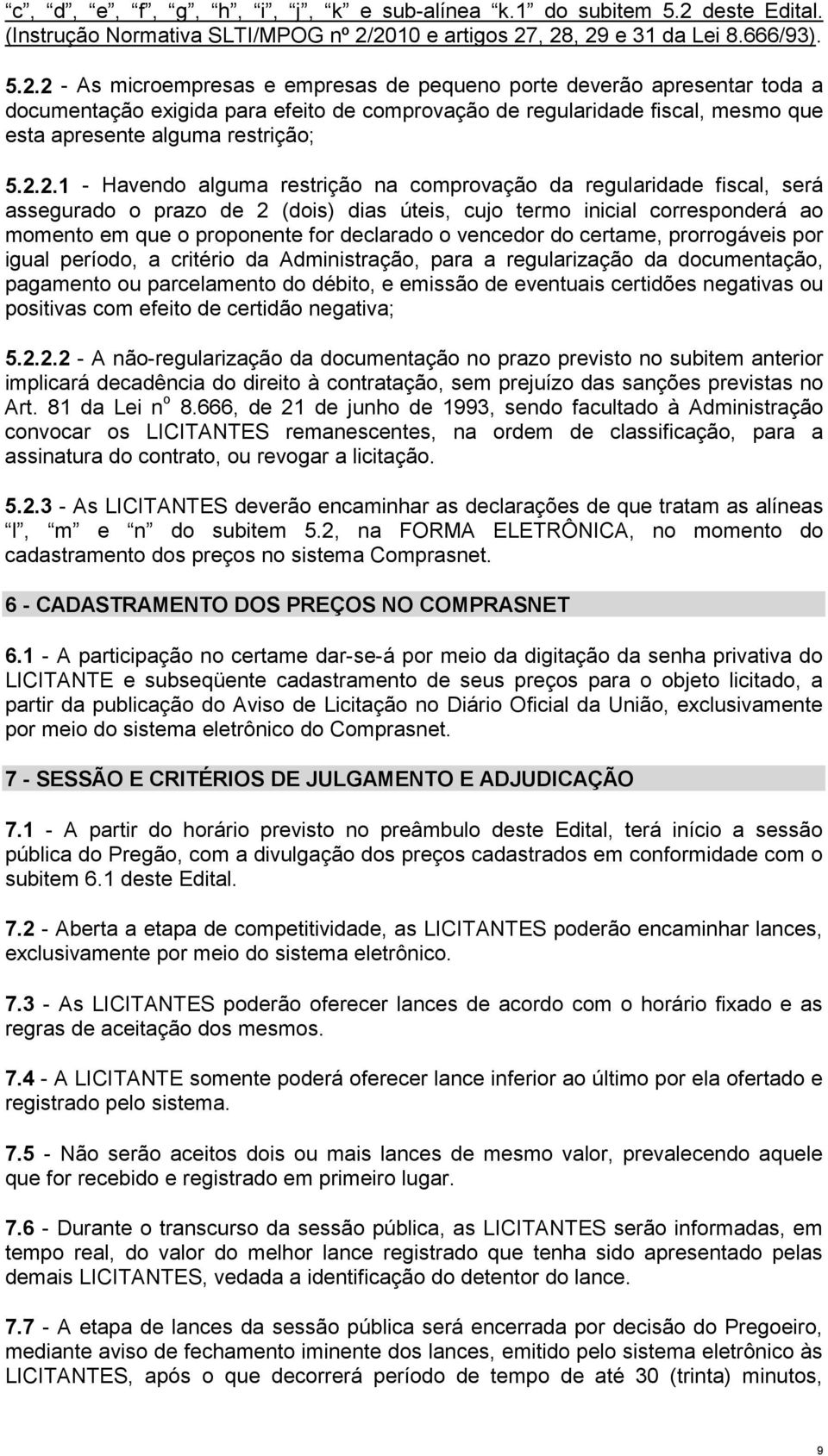 2010 e artigos 27, 28, 29 e 31 da Lei 8.666/93). 5.2.2 - As microempresas e empresas de pequeno porte deverão apresentar toda a documentação exigida para efeito de comprovação de regularidade fiscal, mesmo que esta apresente alguma restrição; 5.