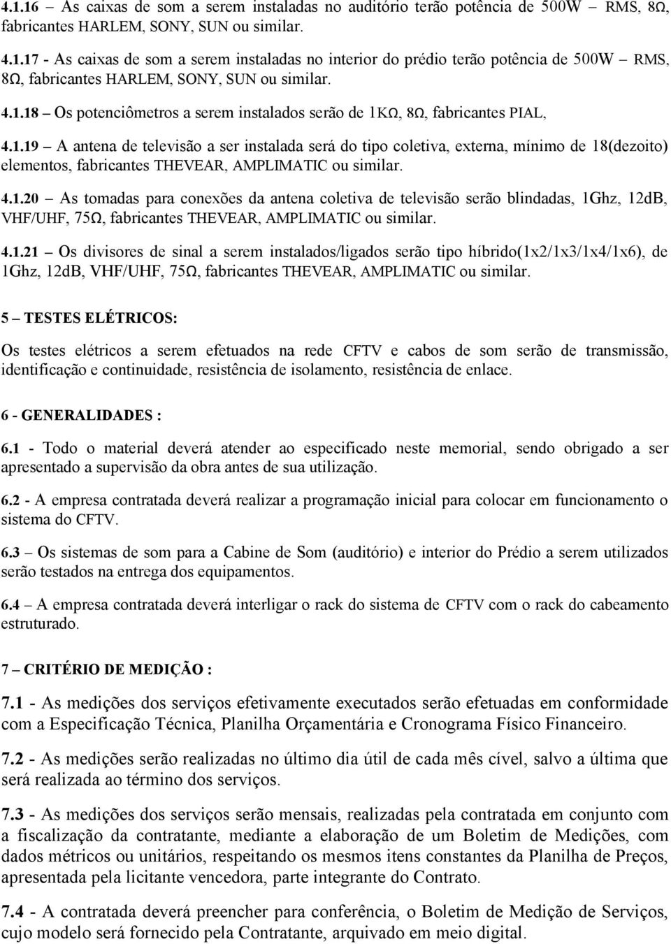 4.1.20 As tomadas para conexões da antena coletiva de televisão serão blindadas, 1Ghz, 12dB, VHF/UHF, 75Ω, fabricantes THEVEAR, AMPLIMATIC ou similar. 4.1.21 Os divisores de sinal a serem instalados/ligados serão tipo híbrido(1x2/1x3/1x4/1x6), de 1Ghz, 12dB, VHF/UHF, 75Ω, fabricantes THEVEAR, AMPLIMATIC ou similar.