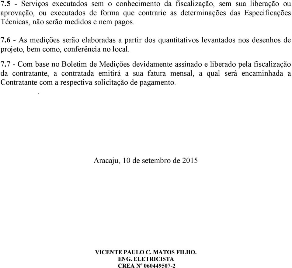 6 - As medições serão elaboradas a partir dos quantitativos levantados nos desenhos de projeto, bem como, conferência no local. 7.