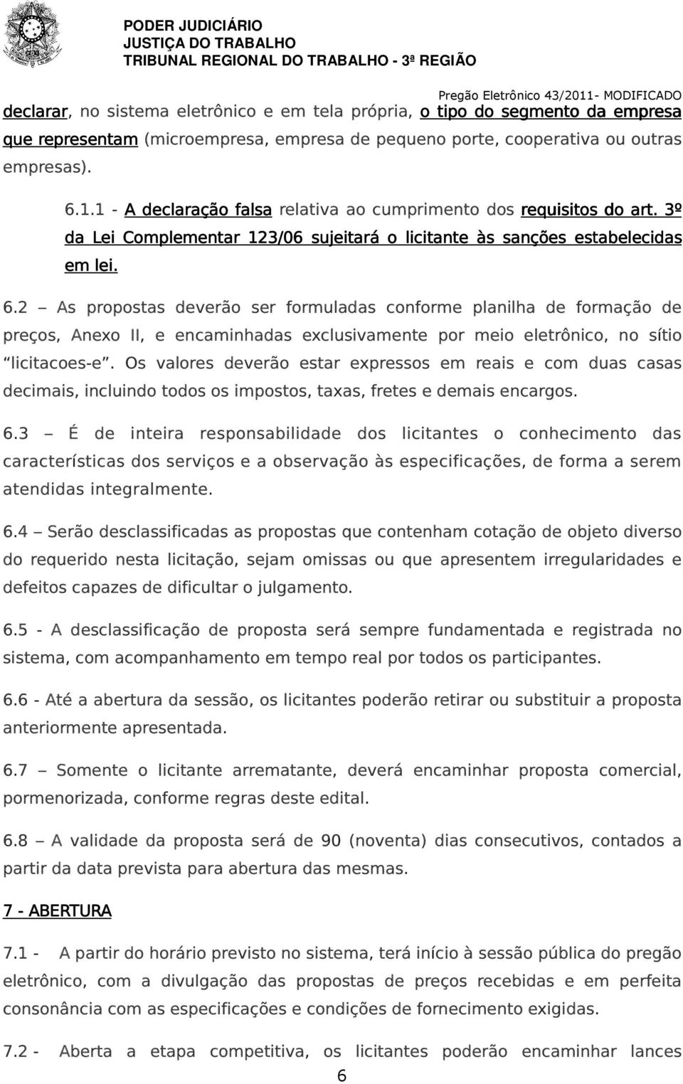 2 As propostas deverão ser formuladas conforme planilha de formação de preços, Anexo II, e encaminhadas exclusivamente por meio eletrônico, no sítio licitacoes-e.