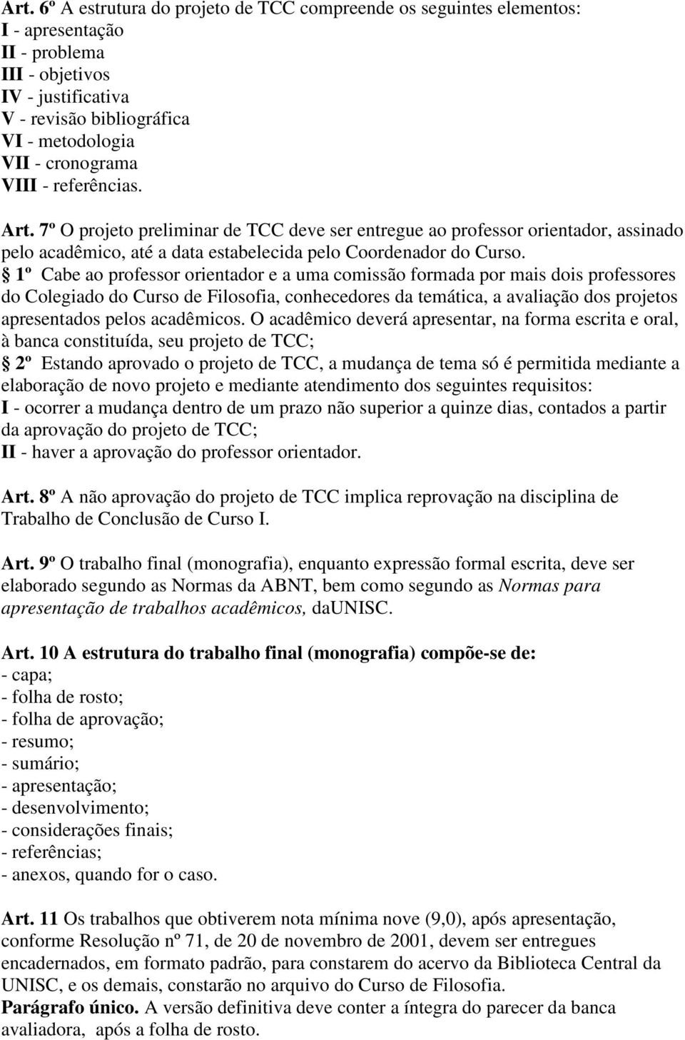 1º Cabe ao professor orientador e a uma comissão formada por mais dois professores do Colegiado do Curso de Filosofia, conhecedores da temática, a avaliação dos projetos apresentados pelos acadêmicos.