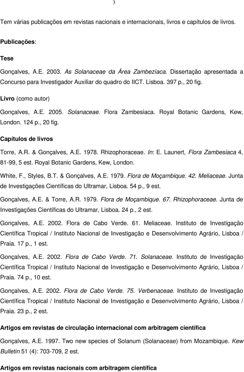 Royal Botanic Gardens, Kew, London. 124 p., 20 fig. Capítulos de livros Torre, A.R. & Gonçalves, A.E. 1978. Rhizophoraceae. In: E. Launert, Flora Zambesiaca 4, 81-99, 5 est.