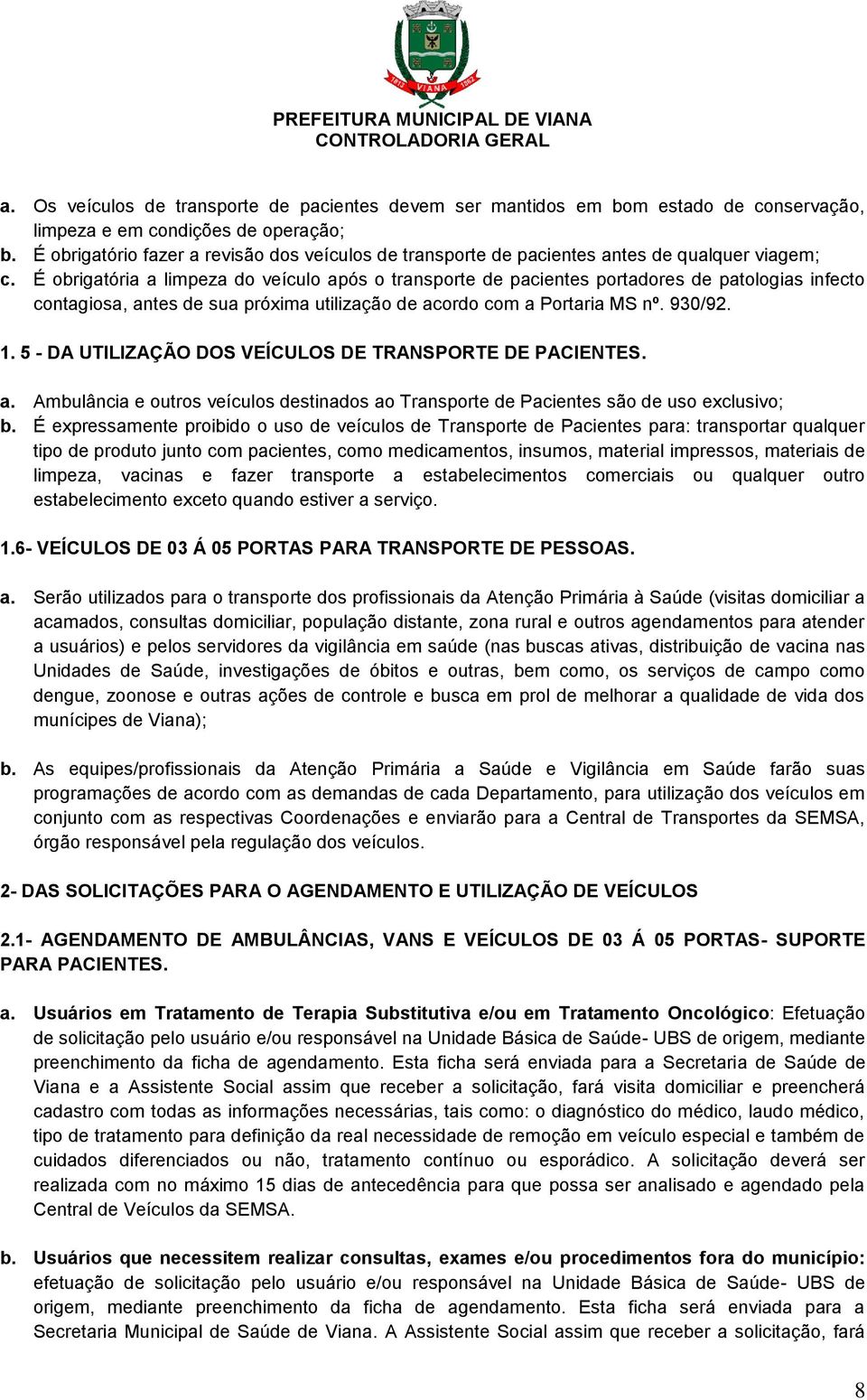 É obrigatória a limpeza do veículo após o transporte de pacientes portadores de patologias infecto contagiosa, antes de sua próxima utilização de acordo com a Portaria MS nº. 930/92. 1.