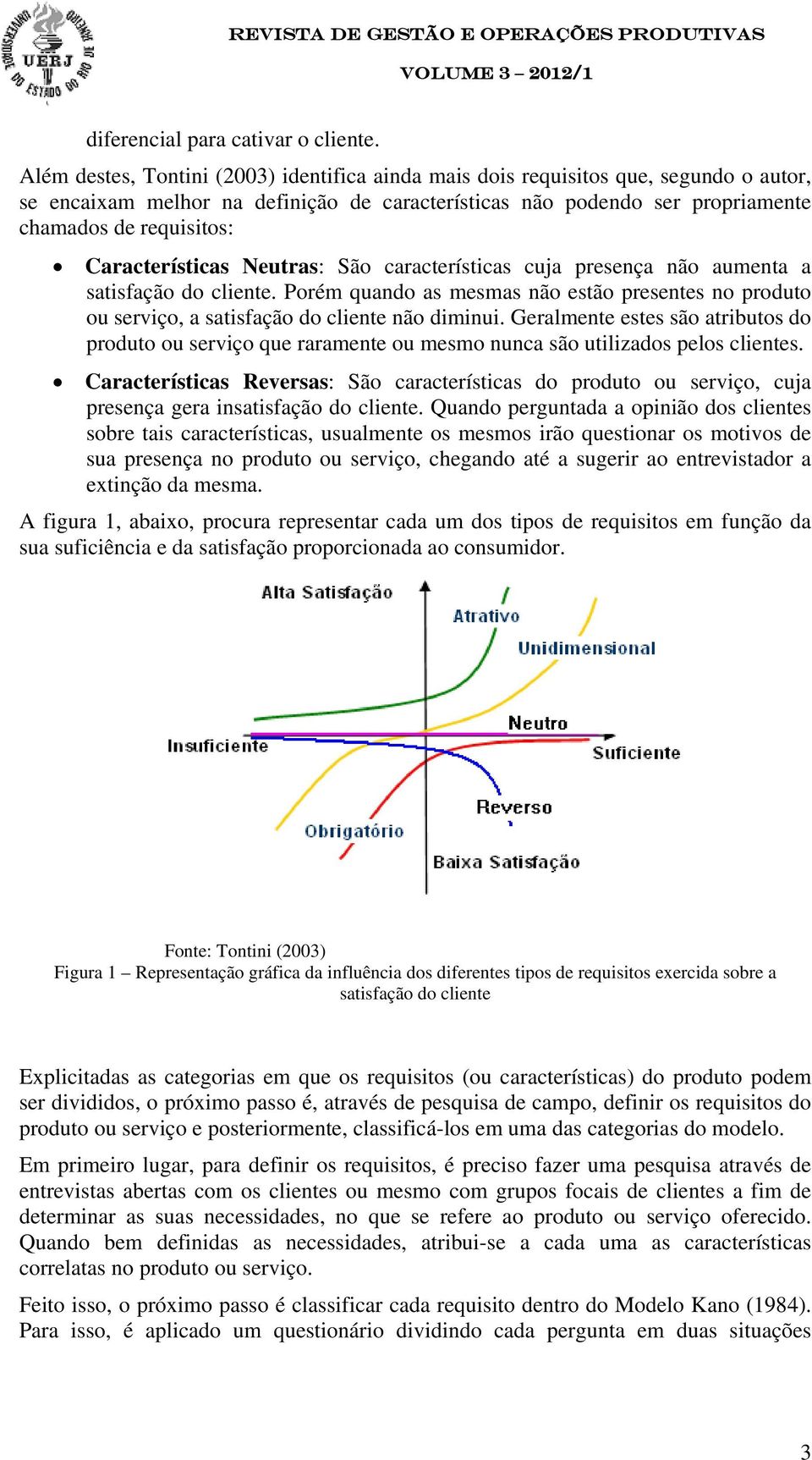 Características Neutras: São características cuja presença não aumenta a satisfação do cliente. Porém quando as mesmas não estão presentes no produto ou serviço, a satisfação do cliente não diminui.