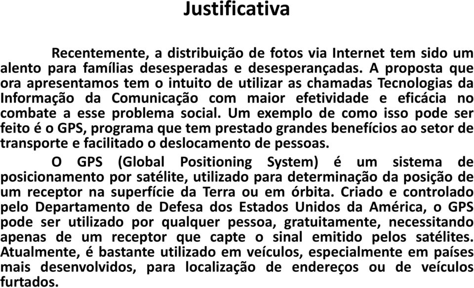 Um exemplo de como isso pode ser feito é o GPS, programa que tem prestado grandes benefícios ao setor de transporte e facilitado o deslocamento de pessoas.