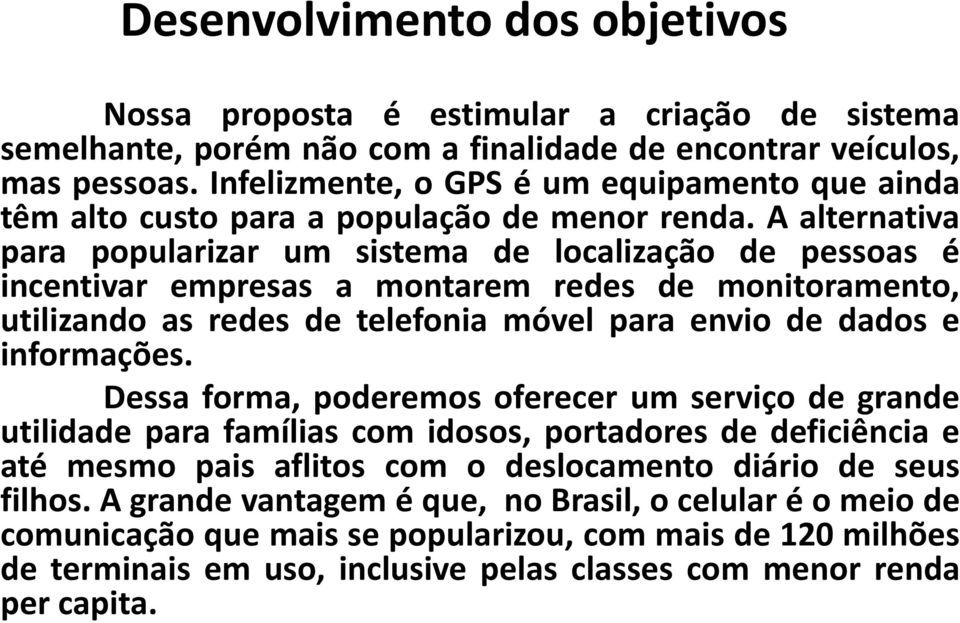 A alternativa para popularizar um sistema de localização de pessoas é incentivar empresas a montarem redes de monitoramento, utilizando as redes de telefonia móvel para envio de dados e informações.