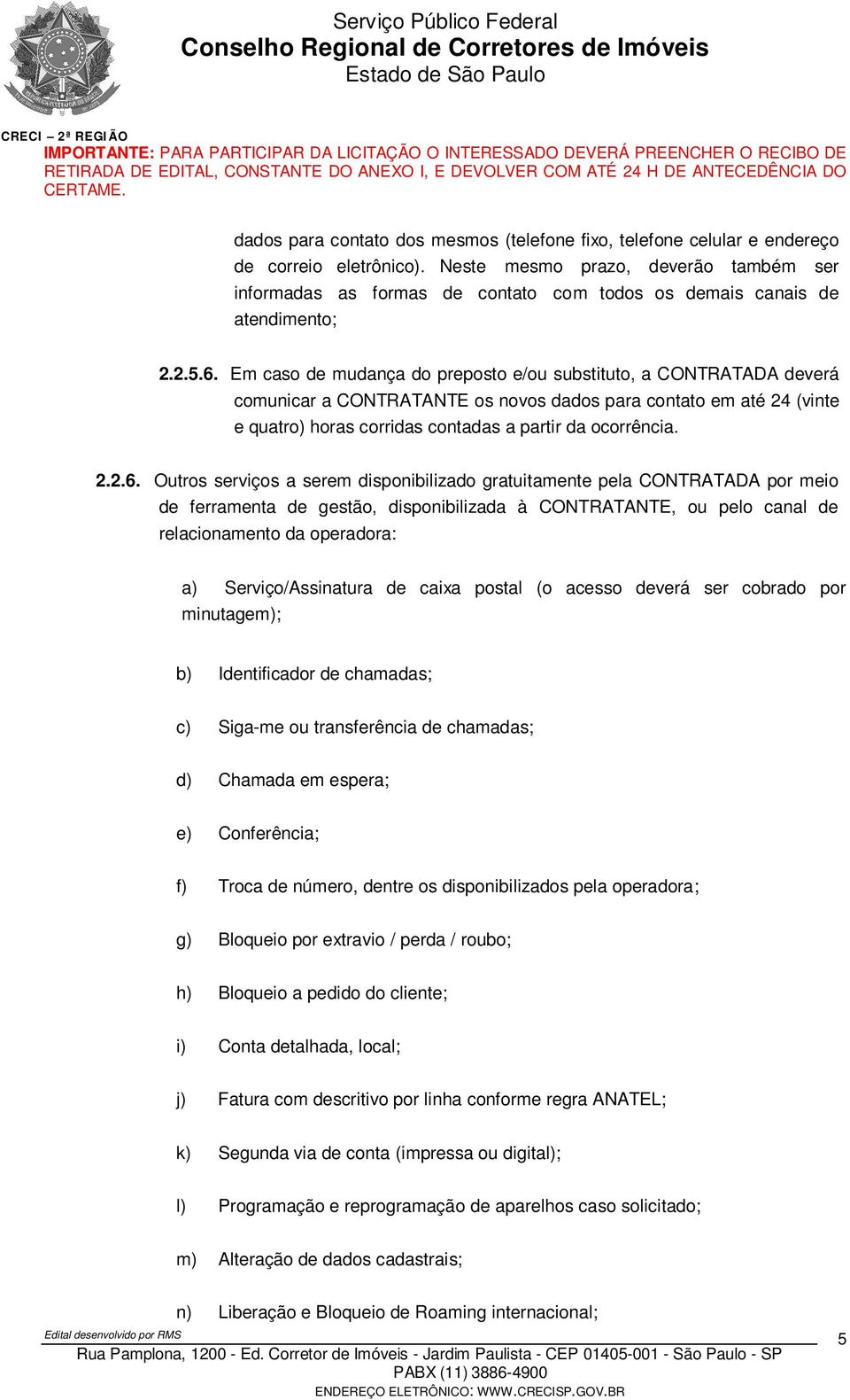 Em caso de mudança do preposto e/ou substituto, a CONTRATADA deverá comunicar a CONTRATANTE os novos dados para contato em até 24 (vinte e quatro) horas corridas contadas a partir da ocorrência. 2.2.6.