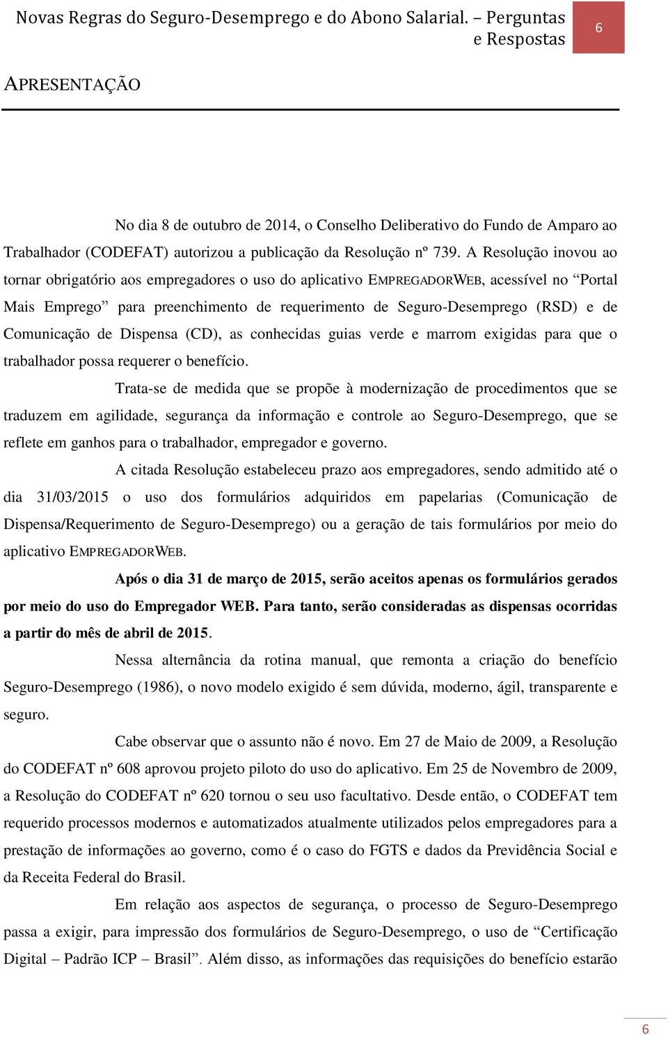 Comunicação de Dispensa (CD), as conhecidas guias verde e marrom exigidas para que o trabalhador possa requerer o benefício.