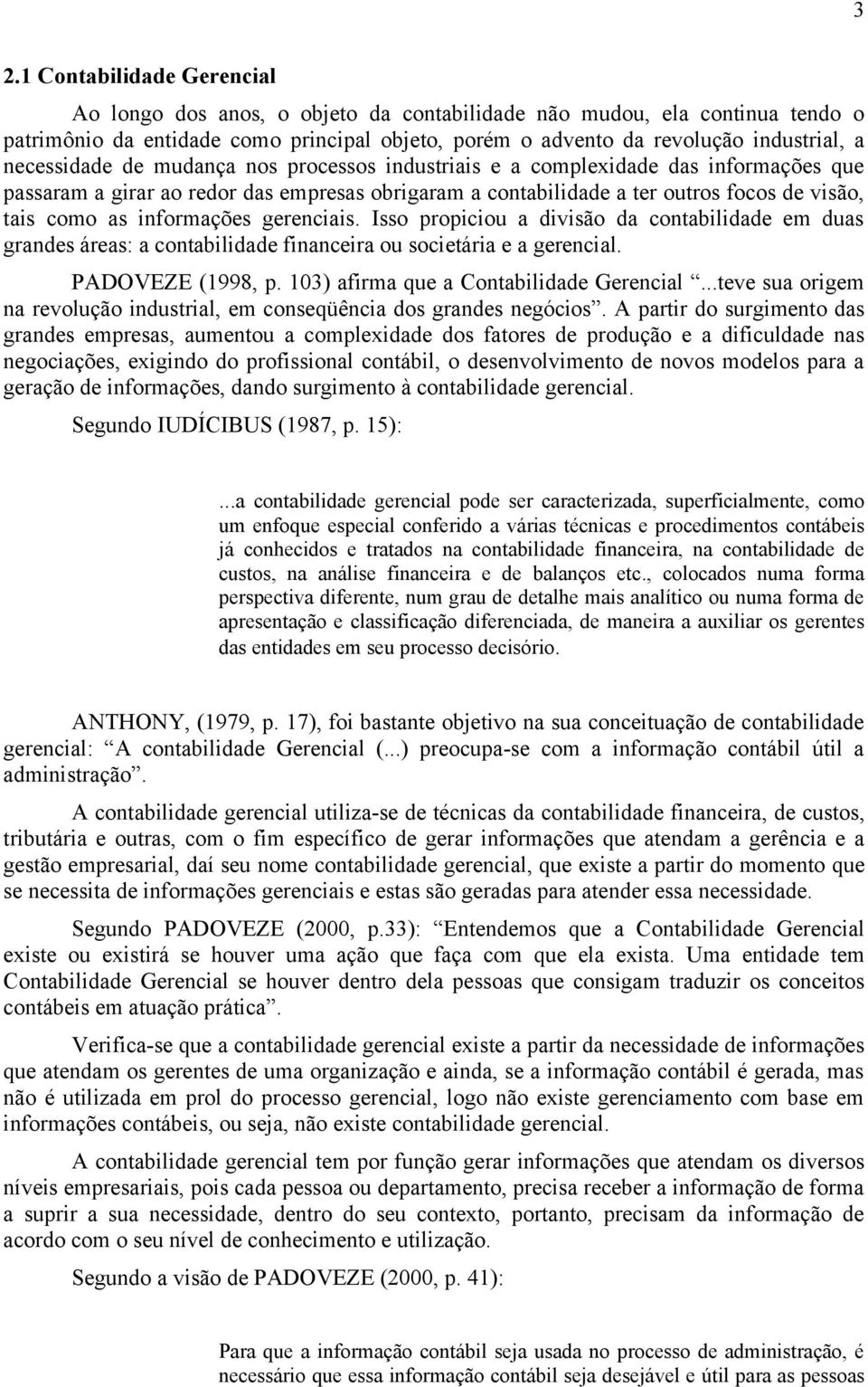 informações gerenciais. Isso propiciou a divisão da contabilidade em duas grandes áreas: a contabilidade financeira ou societária e a gerencial. PADOVEZE (1998, p.