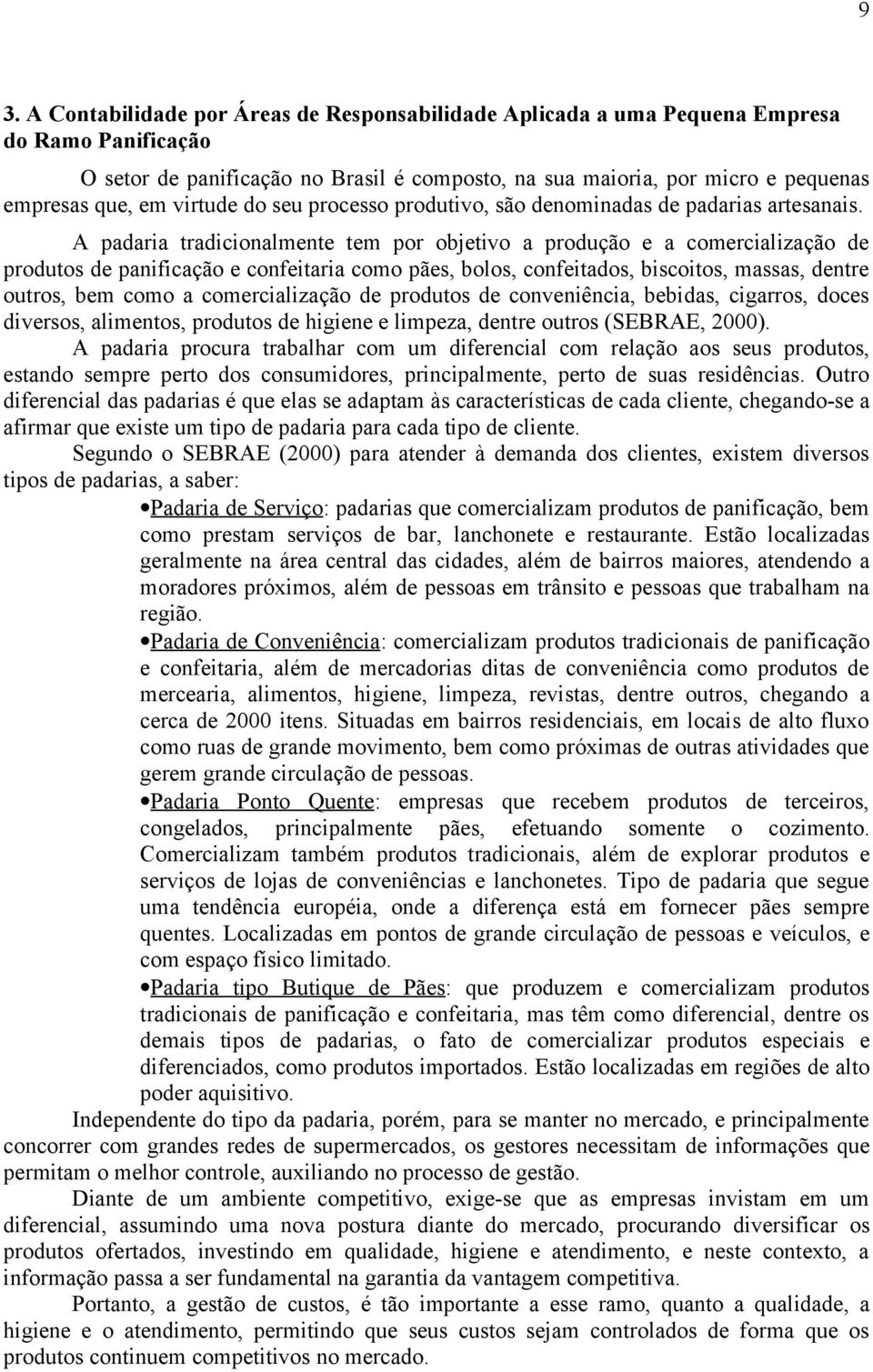 A padaria tradicionalmente tem por objetivo a produção e a comercialização de produtos de panificação e confeitaria como pães, bolos, confeitados, biscoitos, massas, dentre outros, bem como a