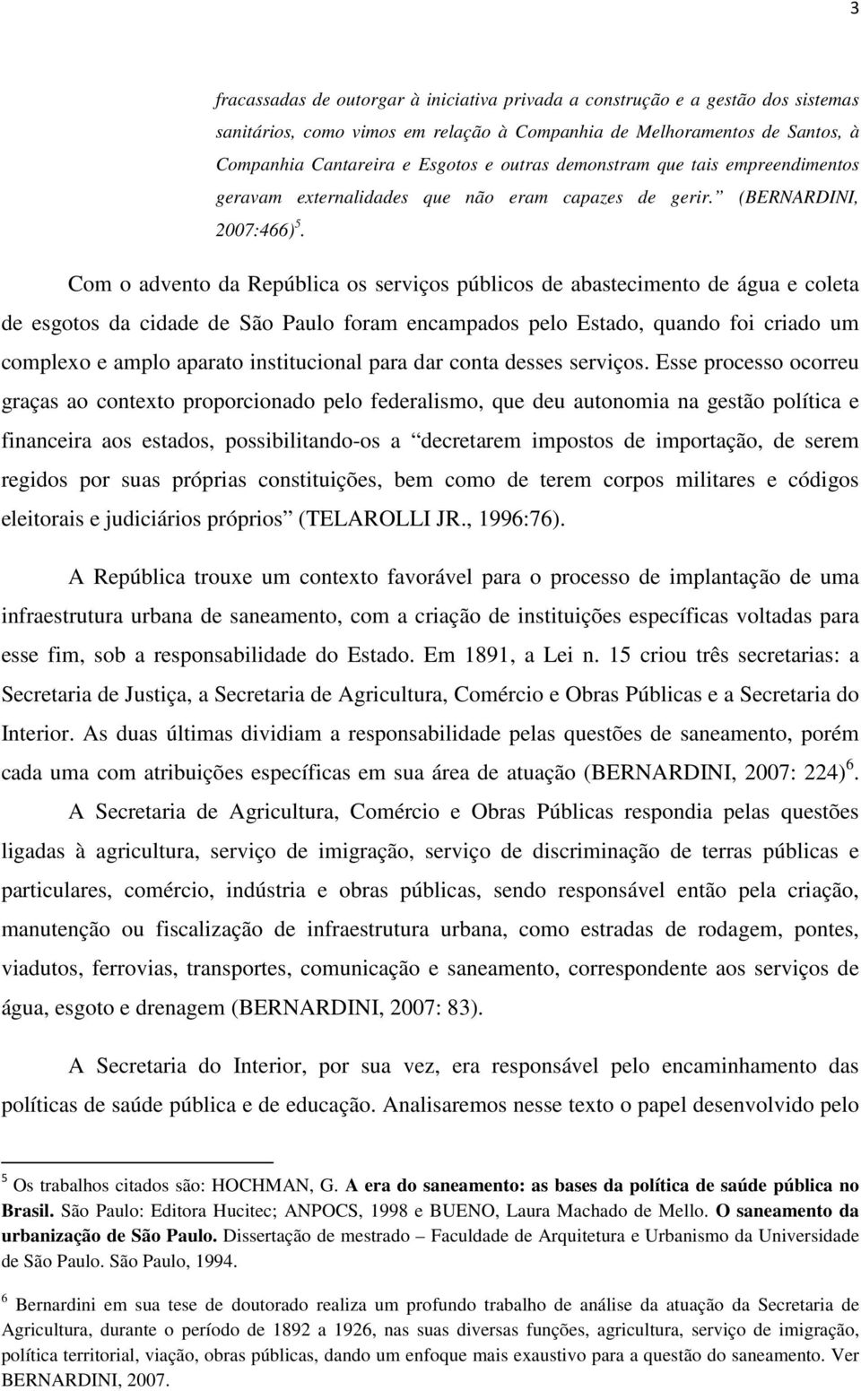 Com o advento da República os serviços públicos de abastecimento de água e coleta de esgotos da cidade de São Paulo foram encampados pelo Estado, quando foi criado um complexo e amplo aparato