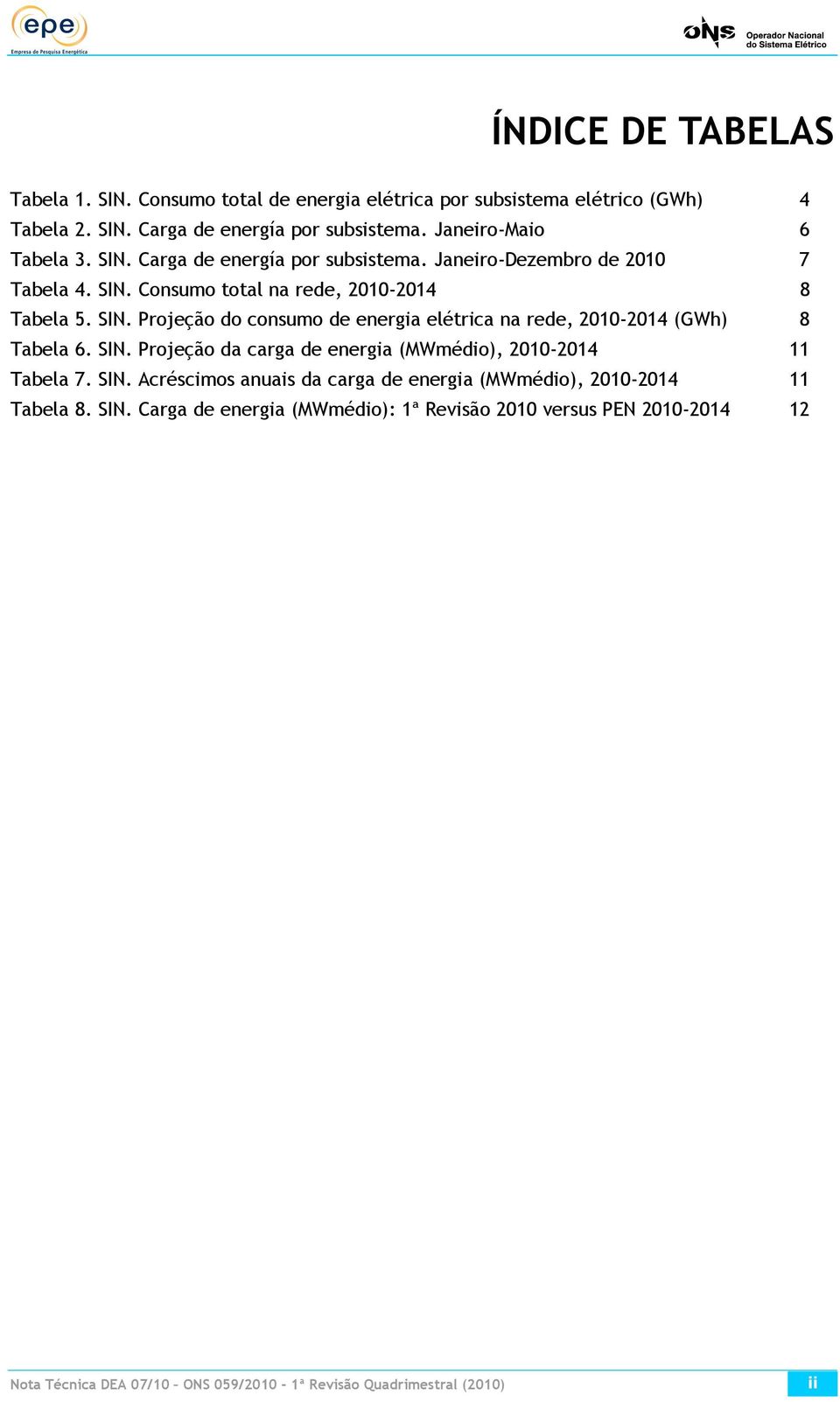 SIN. Projeção da carga de energia (MWmédio), 2010-2014 11 Tabela 7. SIN.
