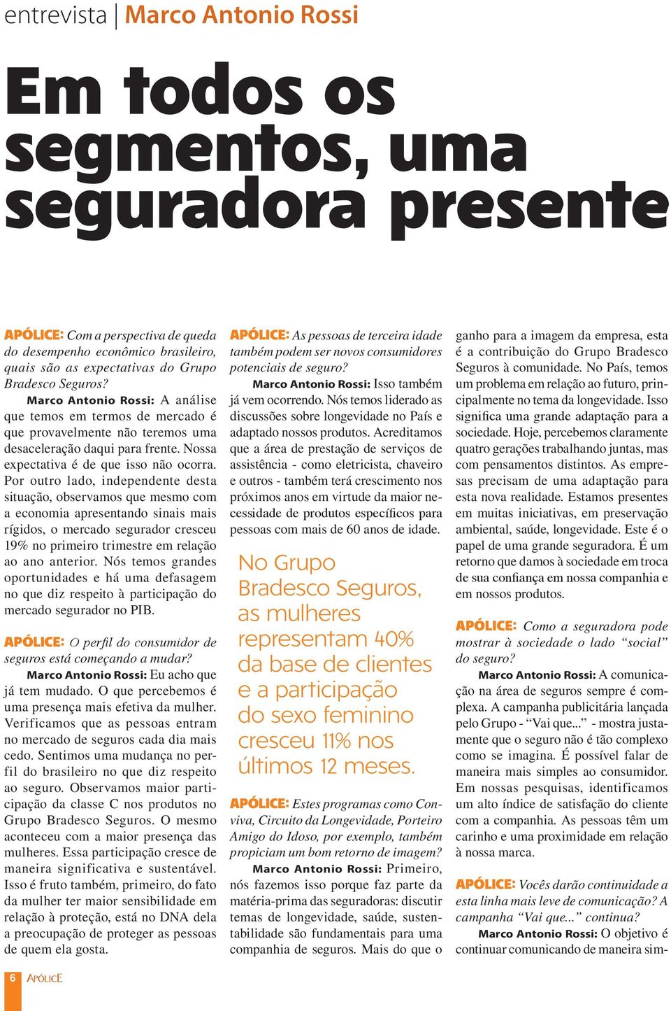 Por outro lado, independente desta situação, observamos que mesmo com a economia apresentando sinais mais rígidos, o mercado segurador cresceu 19% no primeiro trimestre em relação ao ano anterior.