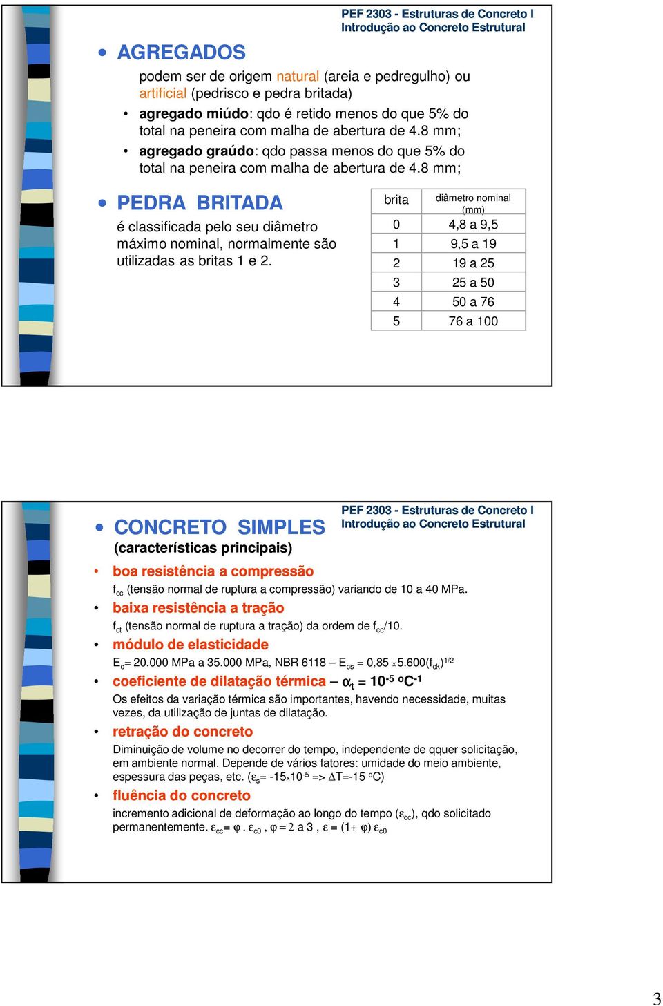 8 mm; PEDRA BRITADA é classificada pelo seu diâmetro máximo nominal, normalmente são utilizadas as britas 1 e 2.