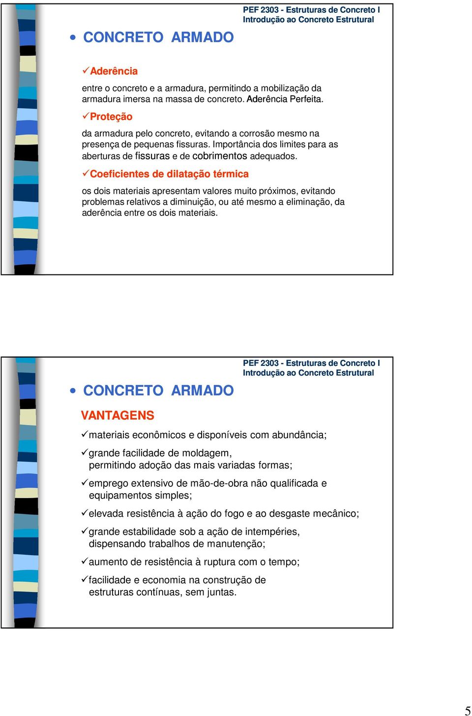 Coeficientes de dilatação térmica os dois materiais apresentam valores muito próximos, evitando problemas relativos a diminuição, ou até mesmo a eliminação, da aderência entre os dois materiais.