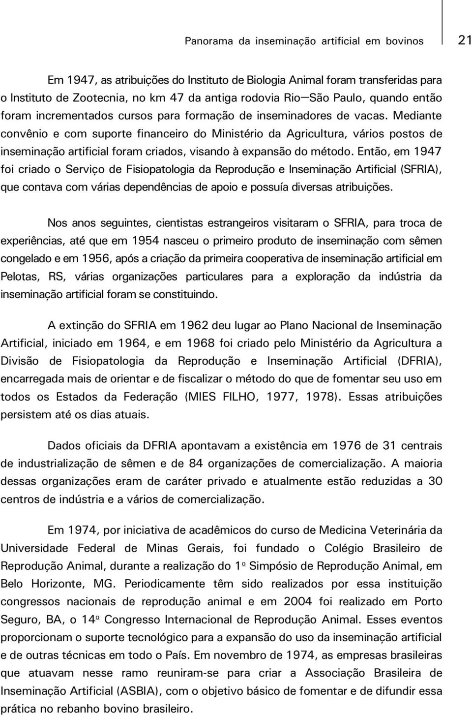 Mediante convênio e com suporte financeiro do Ministério da Agricultura, vários postos de inseminação artificial foram criados, visando à expansão do método.