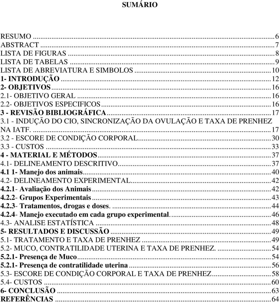 ..37 4.1- DELINEAMENTO DESCRITIVO...37 4.1 1- Manejo dos animais...40 4.2- DELINEAMENTO EXPERIMENTAL...42 4.2.1- Avaliação dos Animais...42 4.2.2- Grupos Experimentais...43 4.2.3- Tratamentos, drogas e doses.