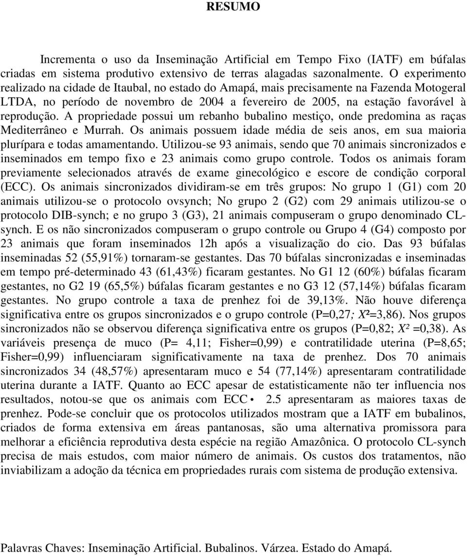 A propriedade possui um rebanho bubalino mestiço, onde predomina as raças Mediterrâneo e Murrah. Os animais possuem idade média de seis anos, em sua maioria plurípara e todas amamentando.