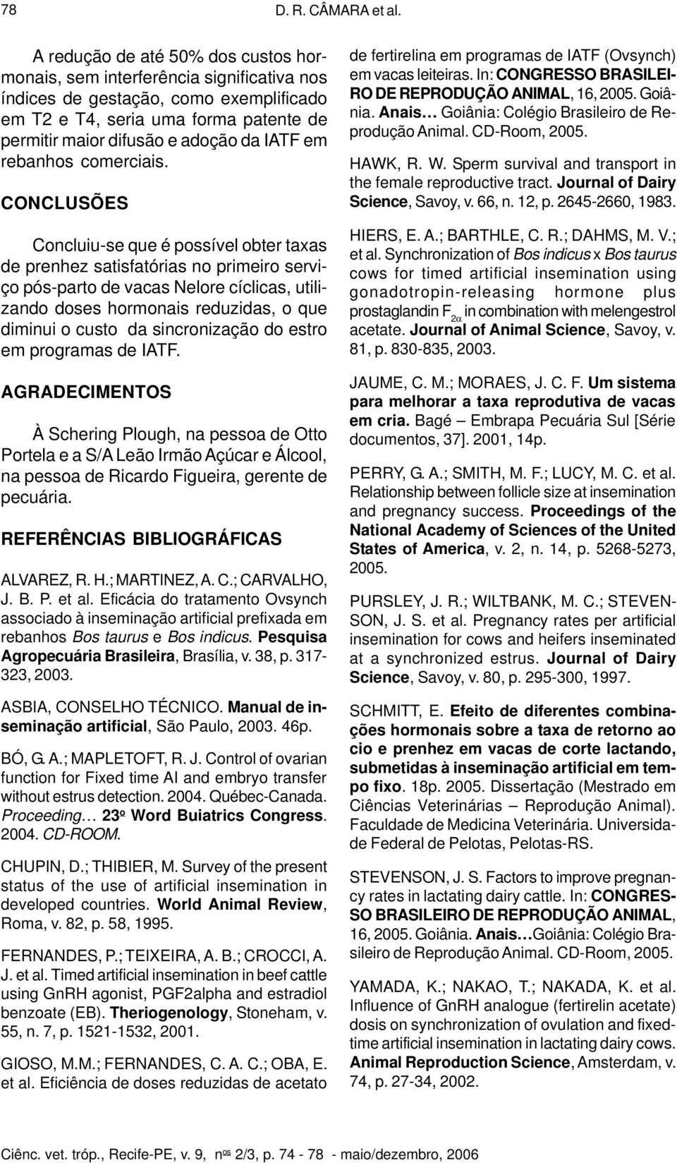 CONCLUSÕES Concluiu-se que é possível obter taxas de prenhez satisfatórias no primeiro serviço pós-parto de vacas Nelore cíclicas, utilizando doses hormonais reduzidas, o que diminui o custo da