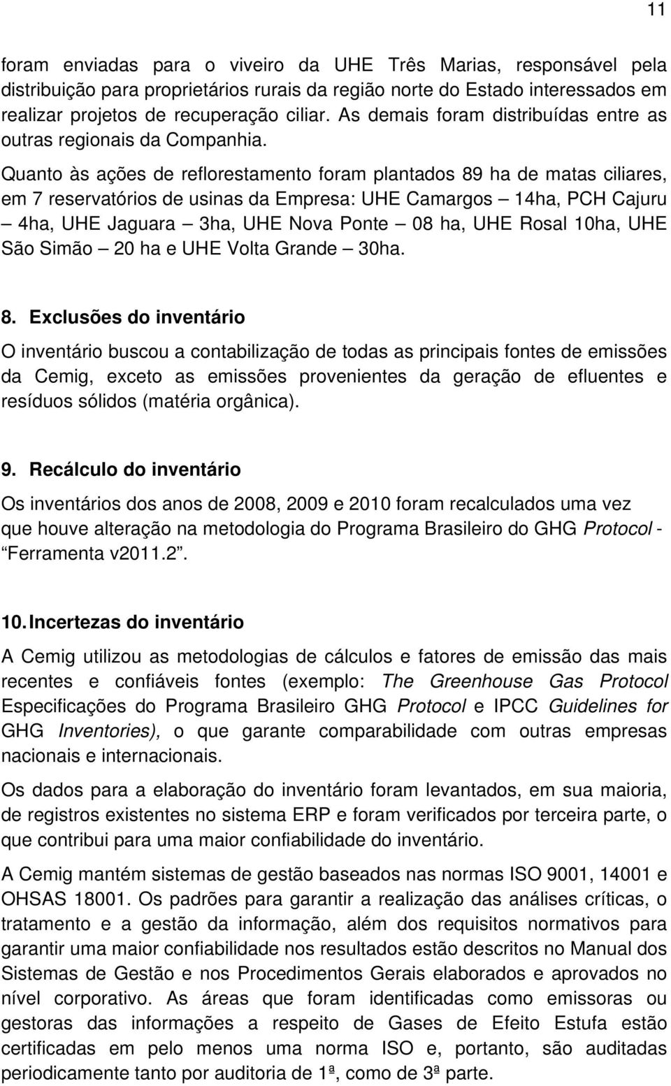 Quanto às ações de reflorestamento foram plantados 89 ha de matas ciliares, em 7 reservatórios de usinas da Empresa: UHE Camargos 14ha, PCH Cajuru 4ha, UHE Jaguara 3ha, UHE Nova Ponte 08 ha, UHE