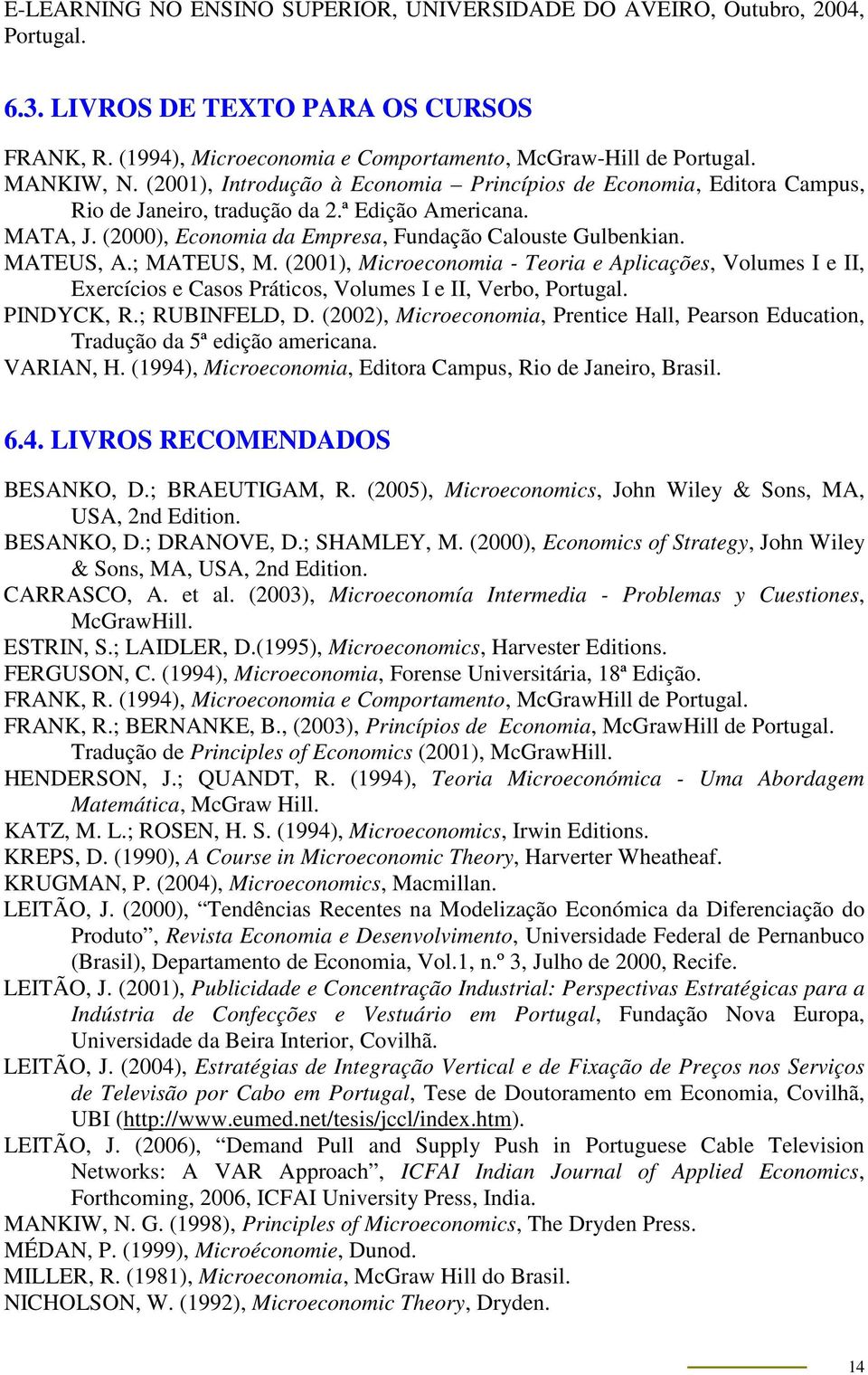 ; MATEUS, M. (2001), Microeconomia - Teoria e Aplicações, Volumes I e II, Exercícios e Casos Práticos, Volumes I e II, Verbo, Portugal. PINDYCK, R.; RUBINFELD, D.