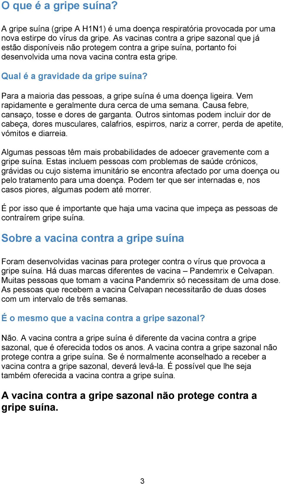 Para a maioria das pessoas, a gripe suína é uma doença ligeira. Vem rapidamente e geralmente dura cerca de uma semana. Causa febre, cansaço, tosse e dores de garganta.