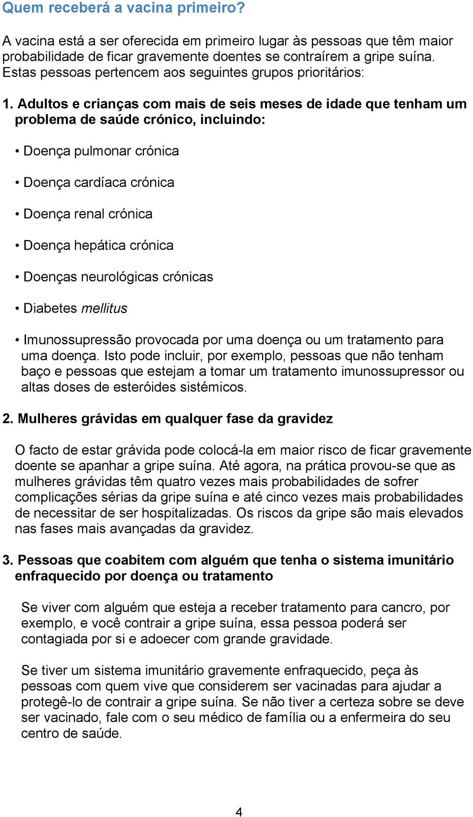 Adultos e crianças com mais de seis meses de idade que tenham um problema de saúde crónico, incluindo: Doença pulmonar crónica Doença cardíaca crónica Doença renal crónica Doença hepática crónica