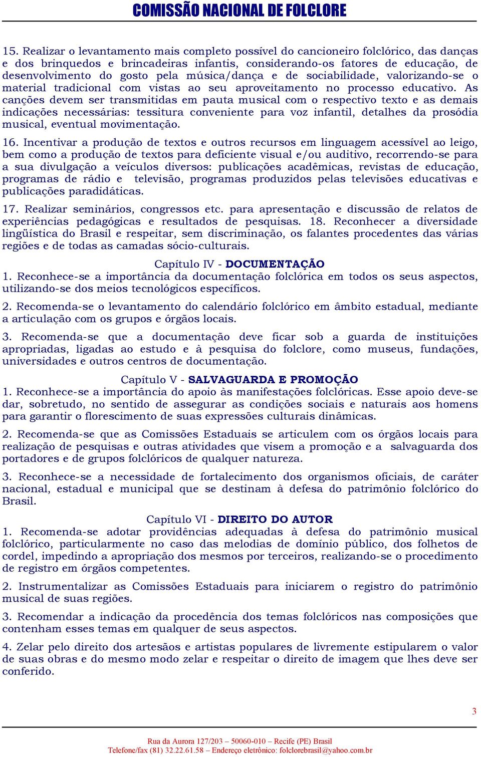 As canções devem ser transmitidas em pauta musical com o respectivo texto e as demais indicações necessárias: tessitura conveniente para voz infantil, detalhes da prosódia musical, eventual