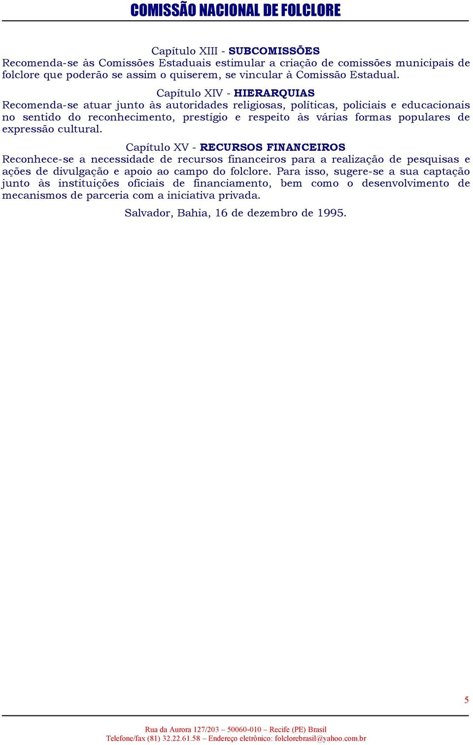 de expressão cultural. Capítulo XV - RECURSOS FINANCEIROS Reconhece-se a necessidade de recursos financeiros para a realização de pesquisas e ações de divulgação e apoio ao campo do folclore.