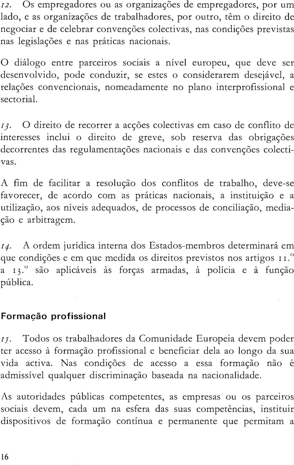 O diálogo entre parceiros sociais a nível europeu, que deve ser desenvolvido, pode conduzir, se estes o considerarem desejável, a relações convencionais, nomeadamente no plano interprofissional e