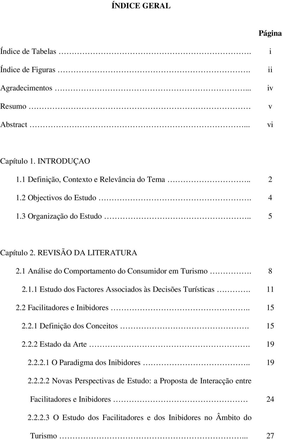 11 2.2 Facilitadores e Inibidores.. 15 2.2.1 Definição dos Conceitos. 15 2.2.2 Estado da Arte. 19 2.2.2.1 O Paradigma dos Inibidores.. 19 2.2.2.2 Novas Perspectivas de Estudo: a Proposta de Interacção entre Facilitadores e Inibidores 24 2.