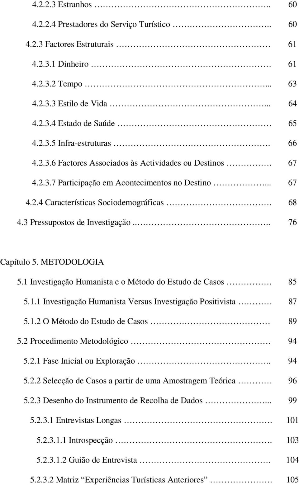 ... 76 Capítulo 5. METODOLOGIA 5.1 Investigação Humanista e o Método do Estudo de Casos. 85 5.1.1 Investigação Humanista Versus Investigação Positivista 87 5.1.2 O Método do Estudo de Casos 89 5.