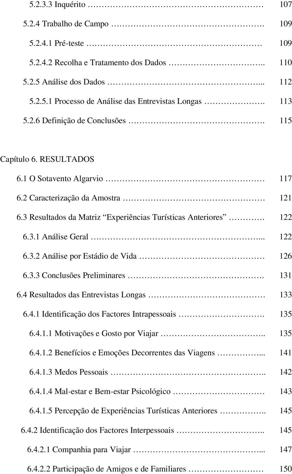 .. 122 6.3.2 Análise por Estádio de Vida 126 6.3.3 Conclusões Preliminares. 131 6.4 Resultados das Entrevistas Longas 133 6.4.1 Identificação dos Factores Intrapessoais. 135 6.4.1.1 Motivações e Gosto por Viajar.