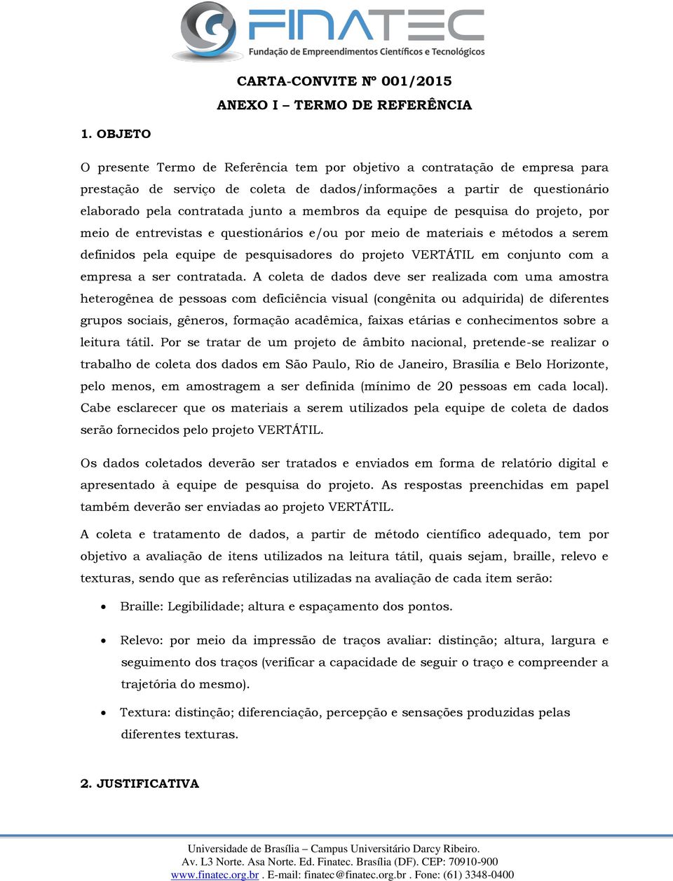 membros da equipe de pesquisa do projeto, por meio de entrevistas e questionários e/ou por meio de materiais e métodos a serem definidos pela equipe de pesquisadores do projeto VERTÁTIL em conjunto