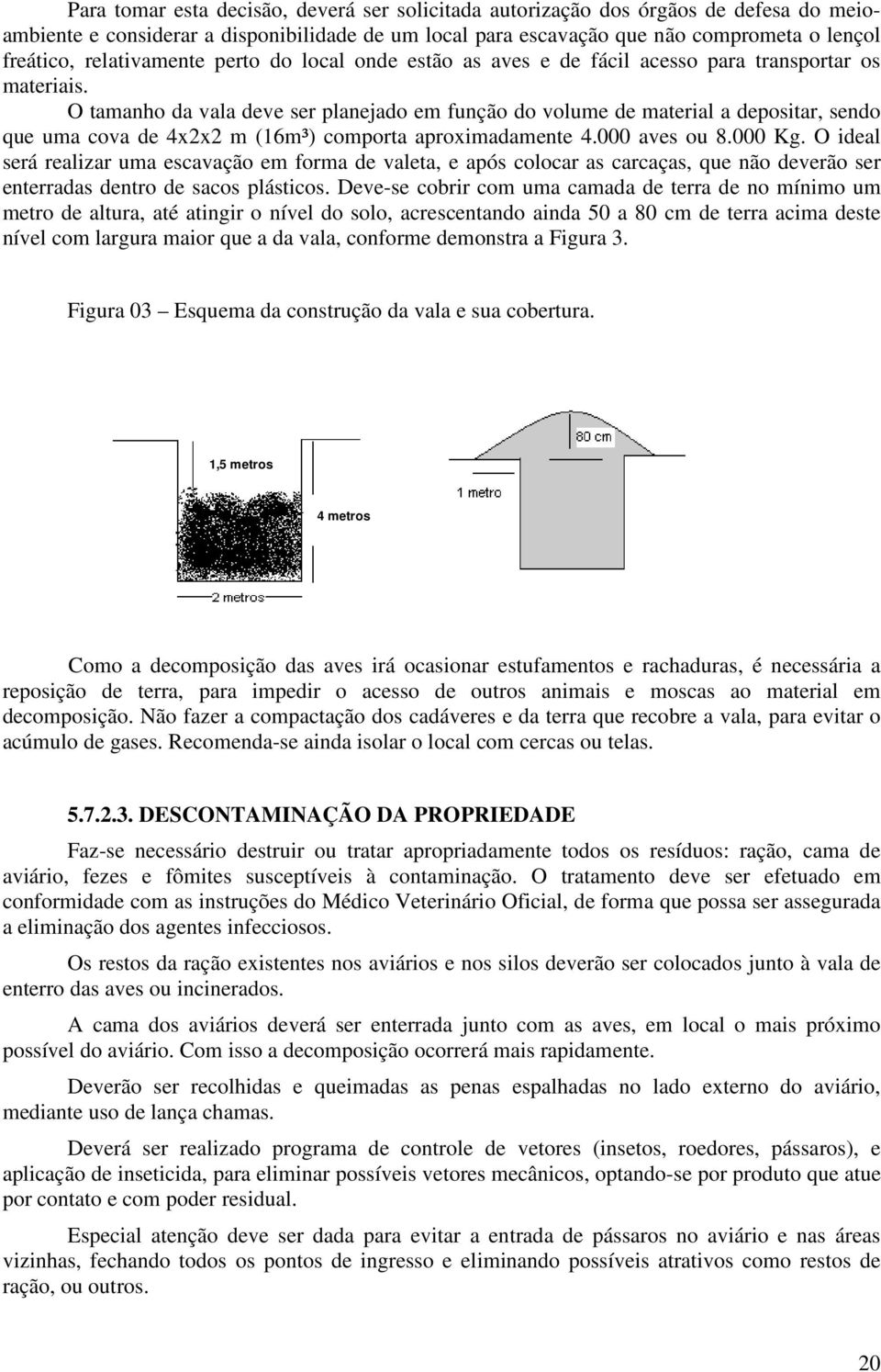 O tamanho da vala deve ser planejado em função do volume de material a depositar, sendo que uma cova de 4x2x2 m (16m³) comporta aproximadamente 4.000 aves ou 8.000 Kg.