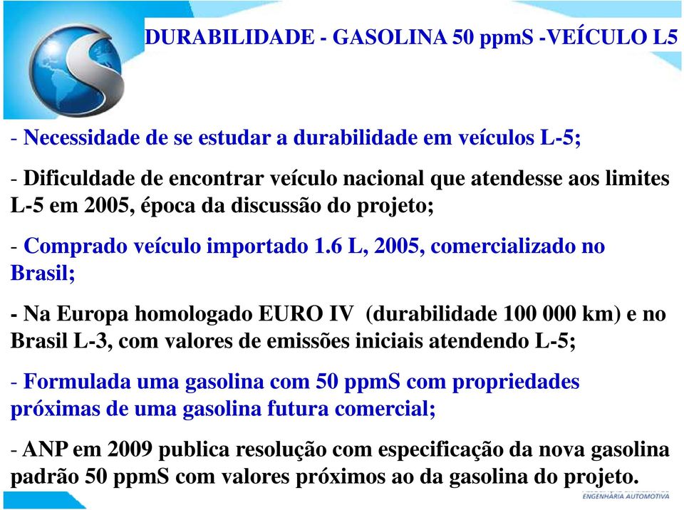 6 L, 2005, comercializado no Brasil; - Na Europa homologado EURO IV (durabilidade 100 000 km) e no Brasil L-3, com valores de emissões iniciais atendendo L-5;