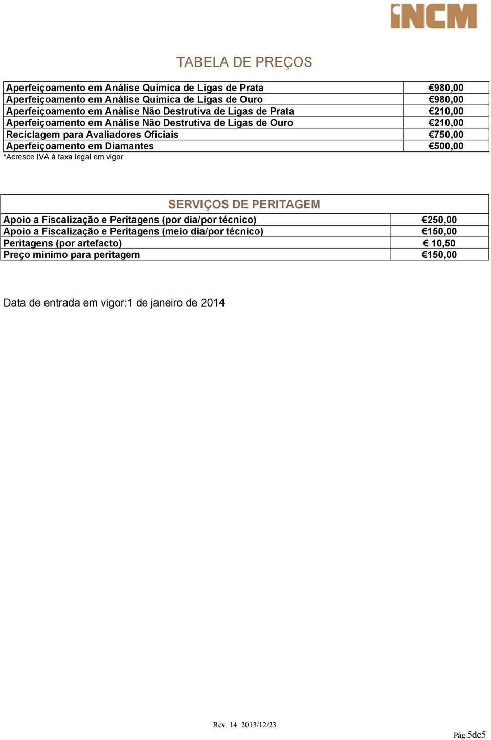 SERVIÇOS DE PERITAGE EM Apoio a Fiscalização e Peritaens (por dia/por técnico) Apoio a Fiscalização e Peritaens (meio dia/por