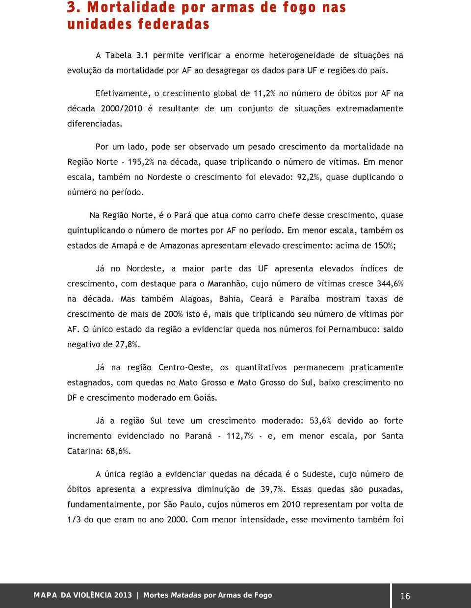 Efetivamente, o crescimento global de 11,2% no número de óbitos por AF na década 2000/2010 é resultante de um conjunto de situações extremadamente diferenciadas.